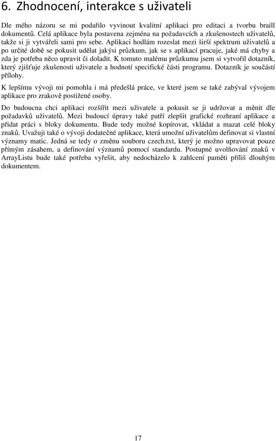 Aplikaci hodlám rozeslat mezi širší spektrum uživatelů a po určité době se pokusit udělat jakýsi průzkum, jak se s aplikací pracuje, jaké má chyby a zda je potřeba něco upravit či doladit.