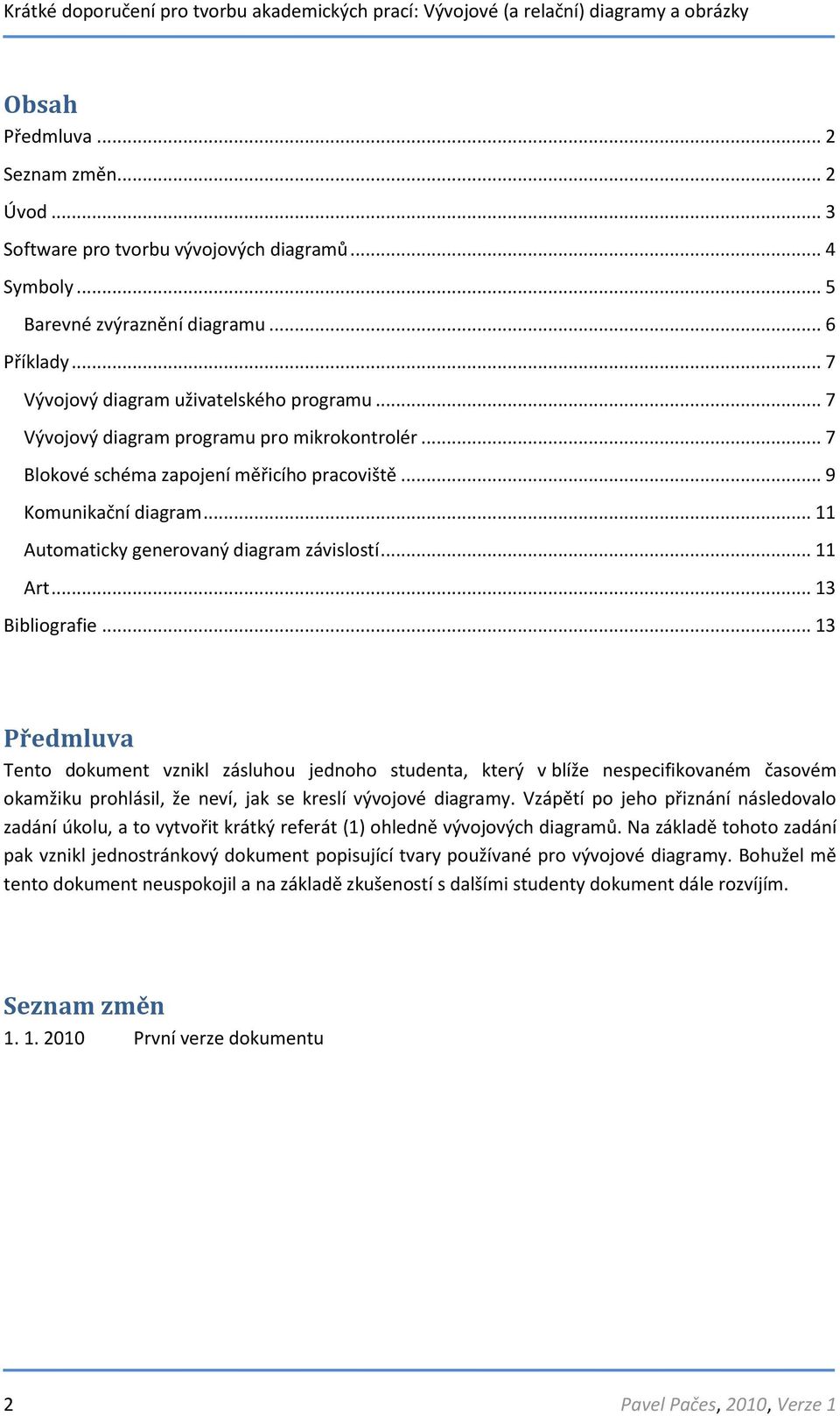 .. 13 Předmluva Tento dokument vznikl zásluhou jednoho studenta, který v blíže nespecifikovaném časovém okamžiku prohlásil, že neví, jak se kreslí vývojové diagramy.