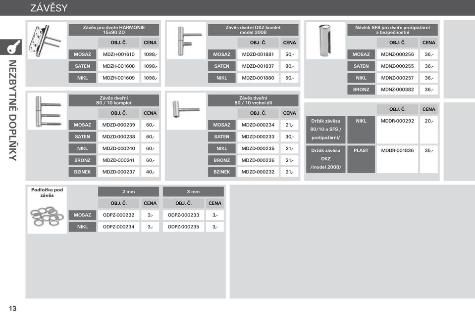 MDZD-001880 50,- Závěs dveřní 80 / 10 vrchní díl MDZD-000234 21,- MDZD-000233 30,- MDZD-000235 21,- MDZD-000236 21,- MDZD-000232 21,- Držák závěsu 80/10 a SFS / protipožární/ Držák závěsu OKZ