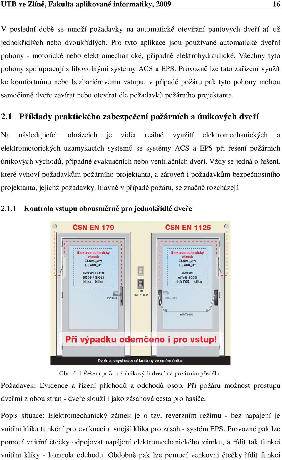 Provozn lze tato za ízení využít ke komfortnímu nebo bezbariérovému vstupu, v p ípad požáru pak tyto pohony mohou samo inn dve e zavírat nebo otevírat dle požadavk požárního projektanta. 2.