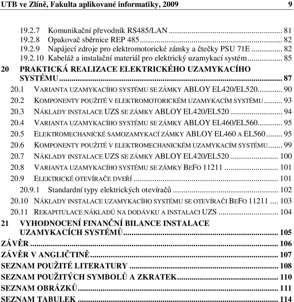 1 VARIANTA UZAMYKACÍHO SYSTÉMU SE ZÁMKY ABLOY EL420/EL520.... 90 20.2 KOMPONENTY POUŽITÉ V ELEKTROMOTORICKÉM UZAMYKACÍM SYSTÉMU... 93 20.3 NÁKLADY INSTALACE UZS SE ZÁMKY ABLOY EL420/EL520... 94 20.