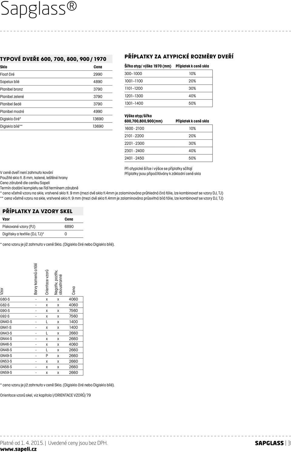 600,700,800,900(mm) Příplatek k ceně skla 1600-2100 10% 2101-2200 20% 2201-2300 30% 2301-2400 40% 2401-2450 50% V ceně dveří není zahrnuto kování Použité sklo tl.