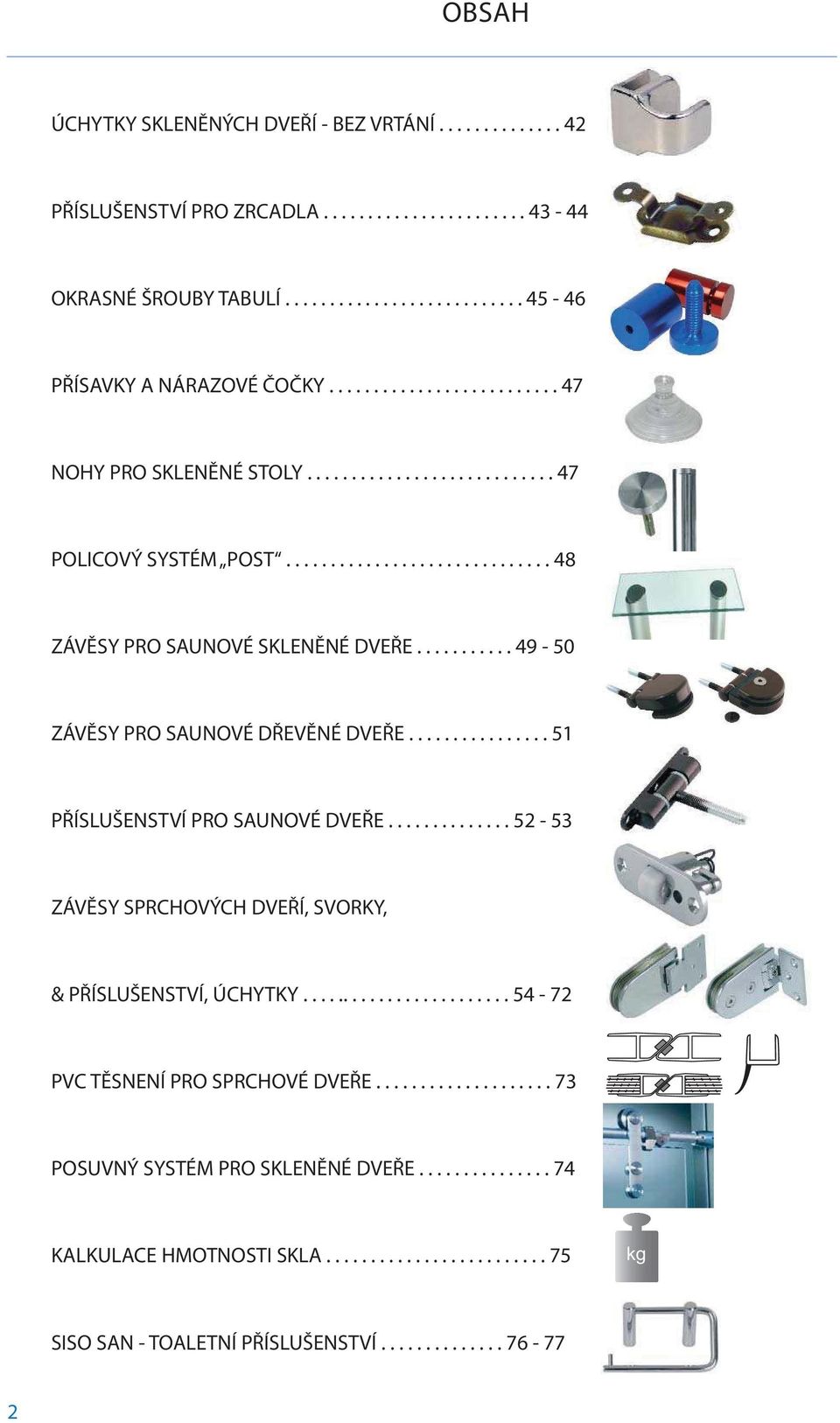 .......... 49-50 ZÁVĚSY PRO SAUNOVÉ DŘEVĚNÉ DVEŘE................ 51 PŘÍSLUŠENSTVÍ PRO SAUNOVÉ DVEŘE.............. 52-53 ZÁVĚSY SPRCHOVÝCH DVEŘÍ, SVORKY, & PŘÍSLUŠENSTVÍ, ÚCHYTKY.