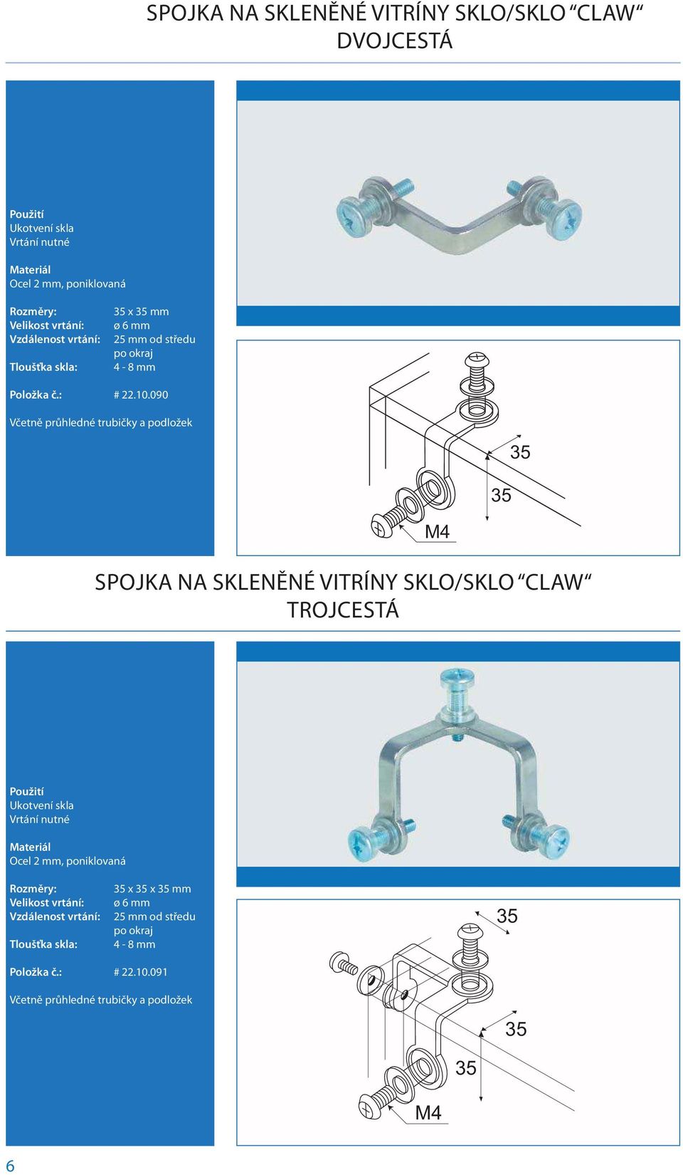 090 Včetně průhledné trubičky a podložek 35 35 M4 SPOJKA NA SKLENĚNÉ VITRÍNY SKLO/SKLO CLAW TROJCESTÁ Ukotvení skla Vrtání nutné Ocel 2 mm,