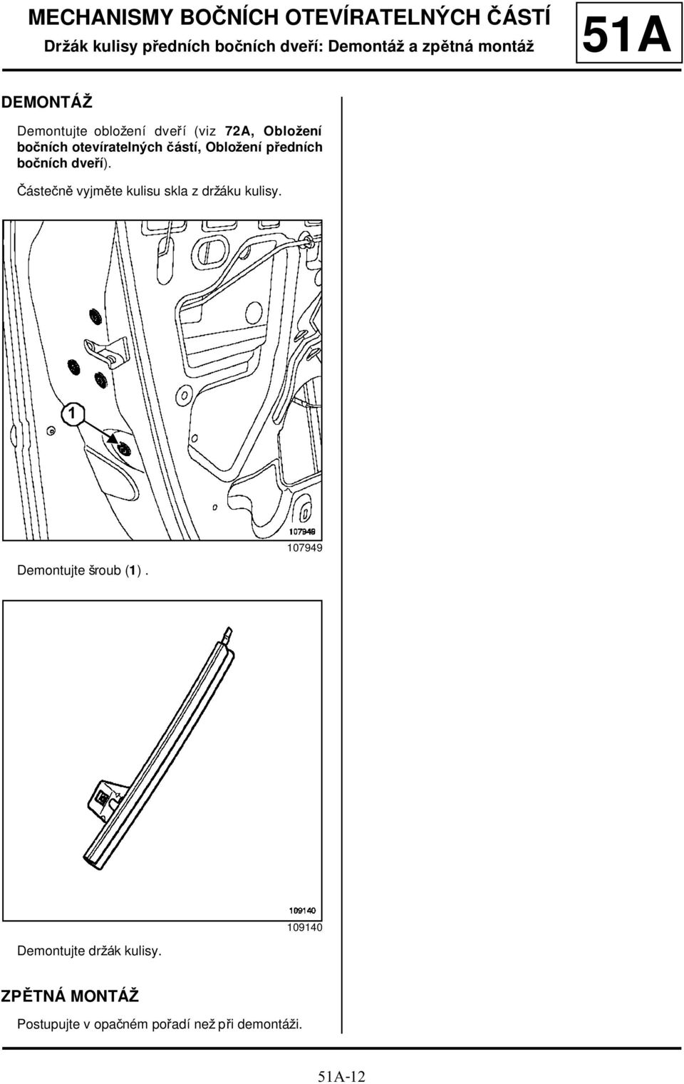 předních bočních dveří). Částečně vyjměte kulisu skla z držáku kulisy. 1 Demontujte šroub (1).