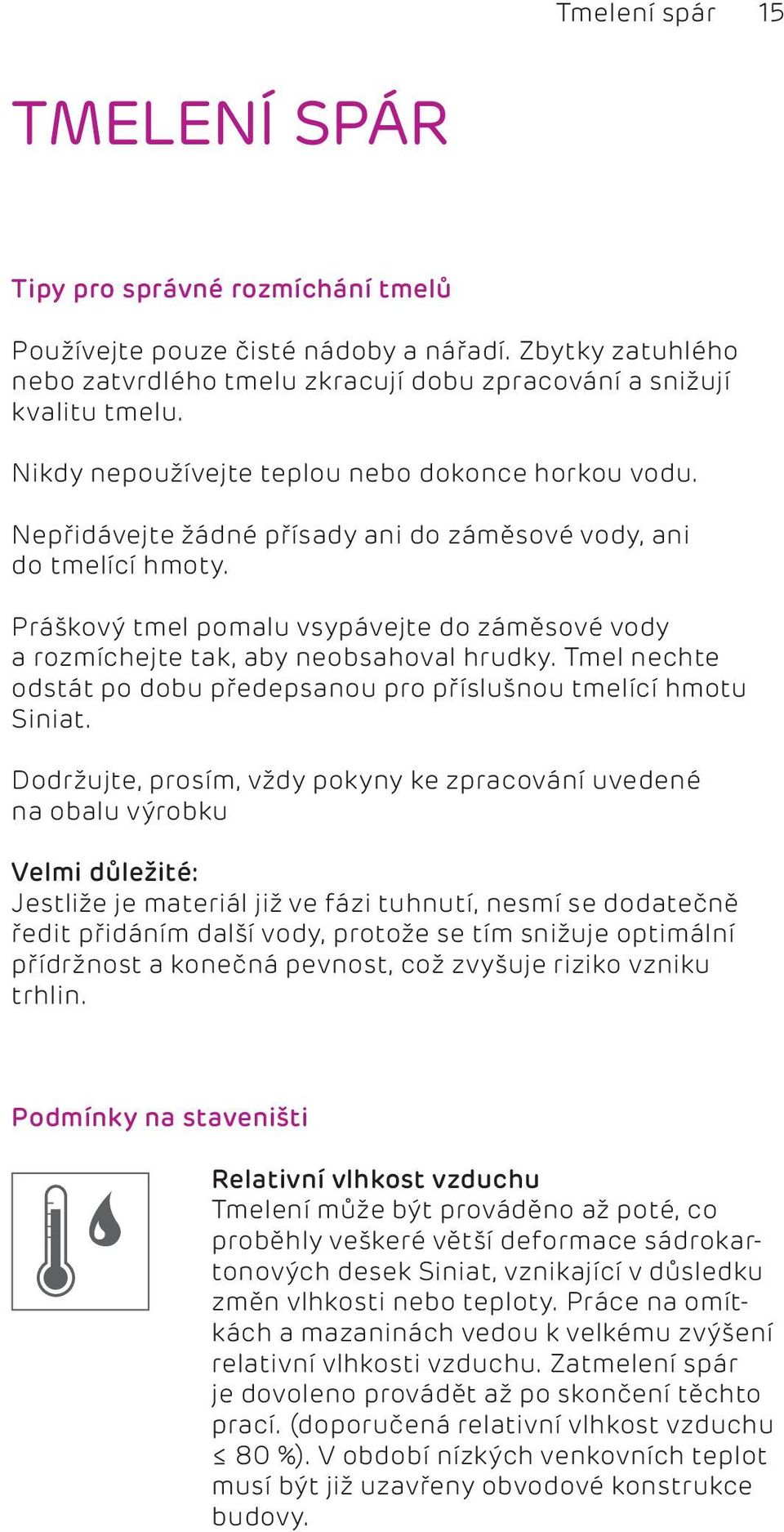 Práškový tmel pomalu vsypávejte do záměsové vody a rozmíchejte tak, aby neobsahoval hrudky. Tmel nechte odstát po dobu předepsanou pro příslušnou tmelící hmotu Siniat.