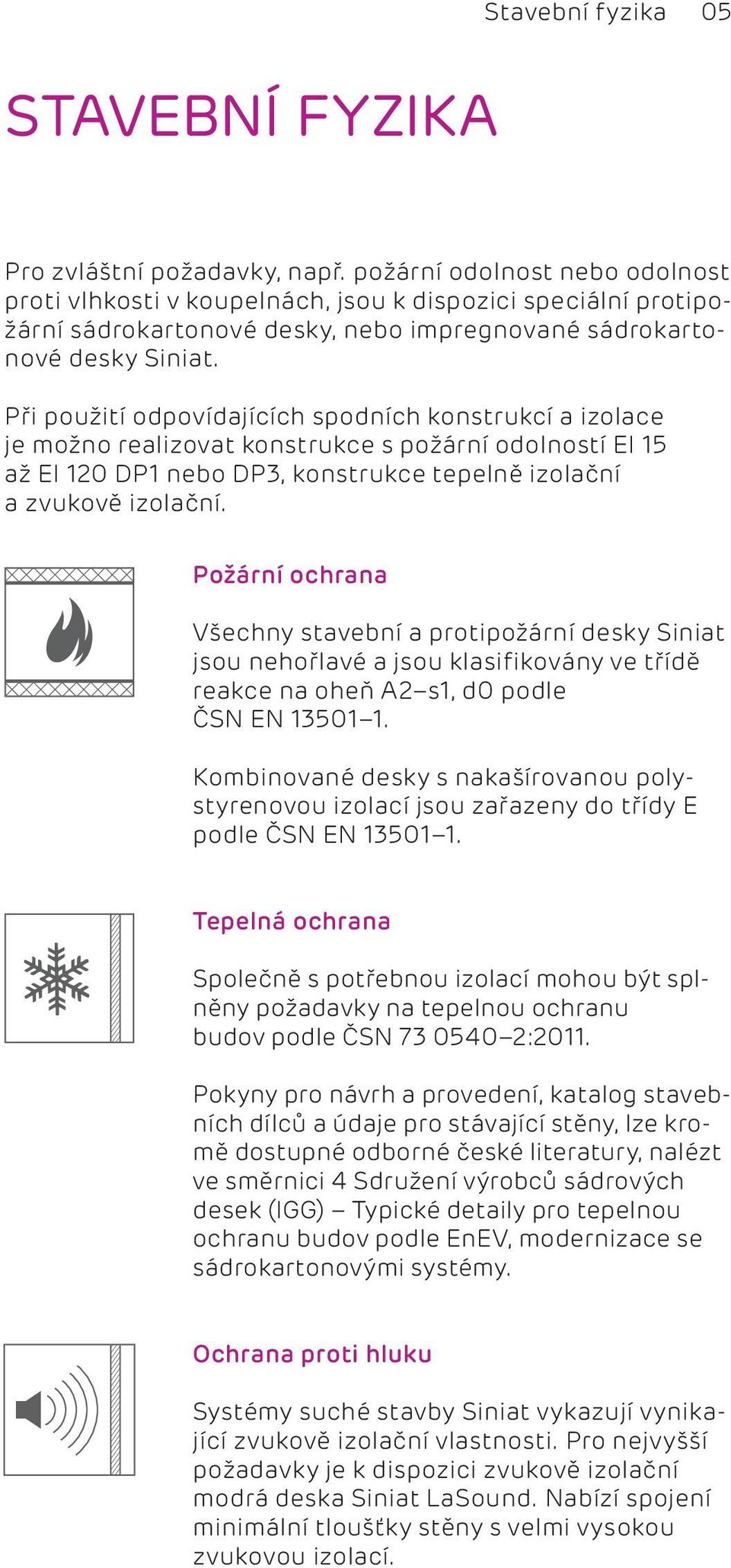 Při použití odpovídajících spodních konstrukcí a izolace je možno realizovat konstrukce s požární odolností EI 15 až EI 120 DP1 nebo DP3, konstrukce tepelně izolační a zvukově izolační.