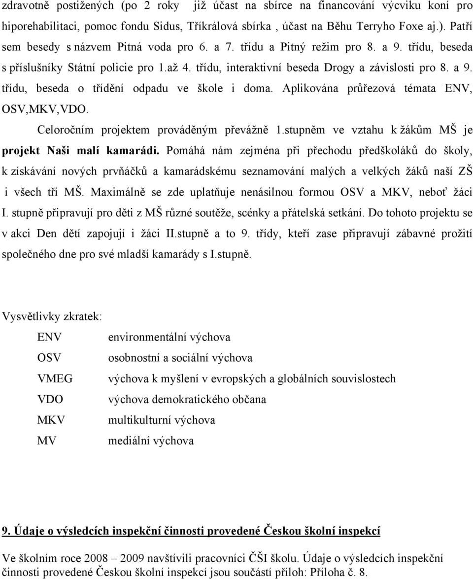 Aplikována průřezová témata ENV, OSV,MKV,VDO. Celoročním projektem prováděným převážně 1.stupněm ve vztahu k žákům MŠ je projekt Naši malí kamarádi.