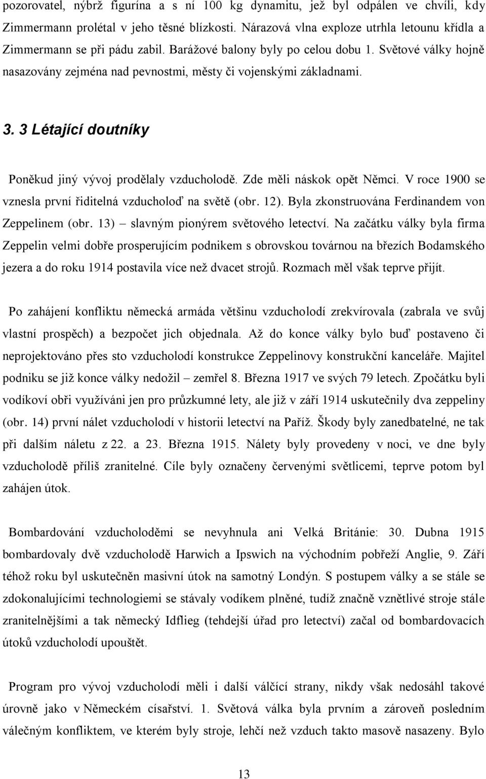 3. 3 Létající doutníky Poněkud jiný vývoj prodělaly vzducholodě. Zde měli náskok opět Němci. V roce 1900 se vznesla první řiditelná vzducholoď na světě (obr. 12).