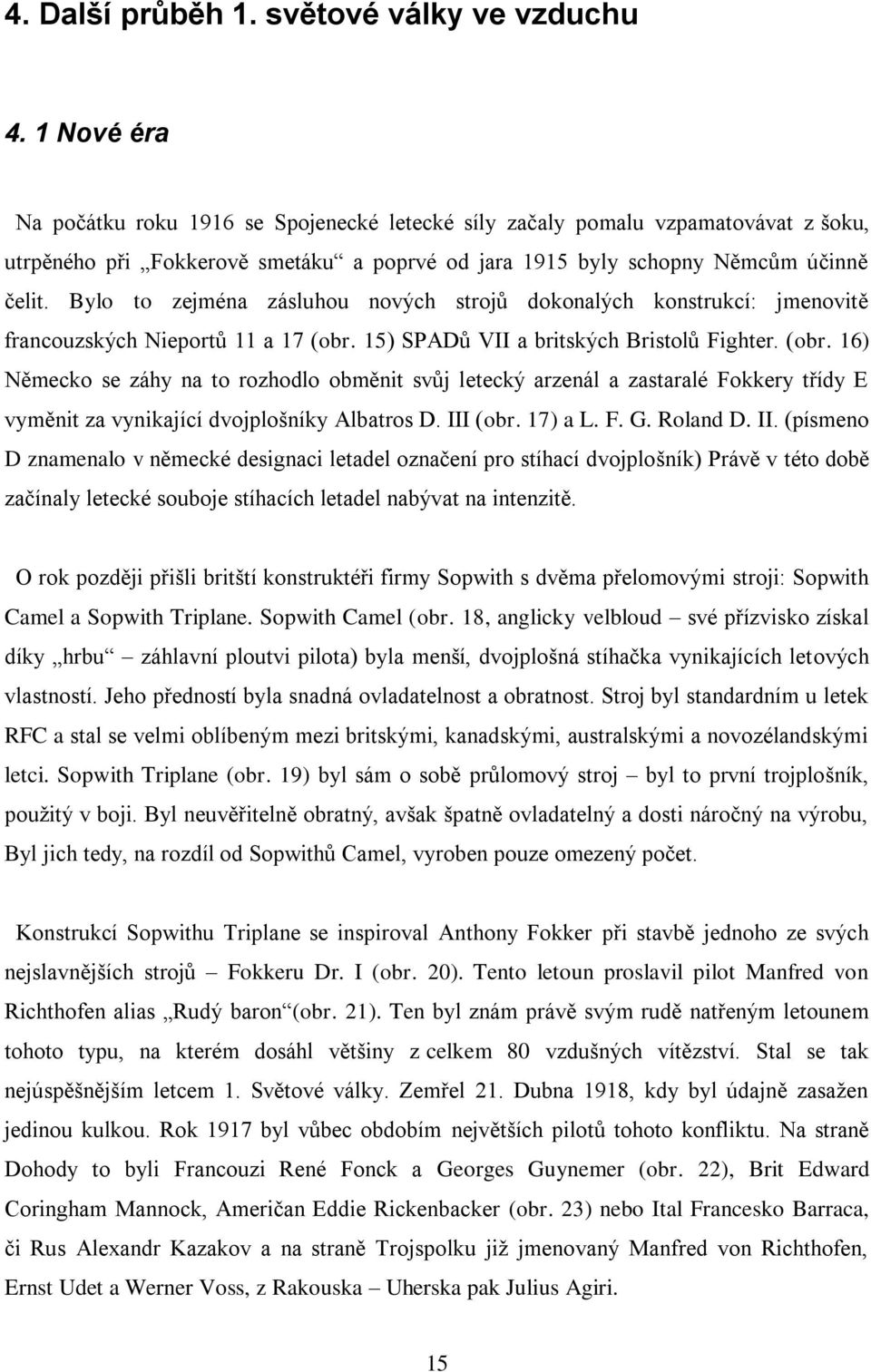 Bylo to zejména zásluhou nových strojů dokonalých konstrukcí: jmenovitě francouzských Nieportů 11 a 17 (obr.