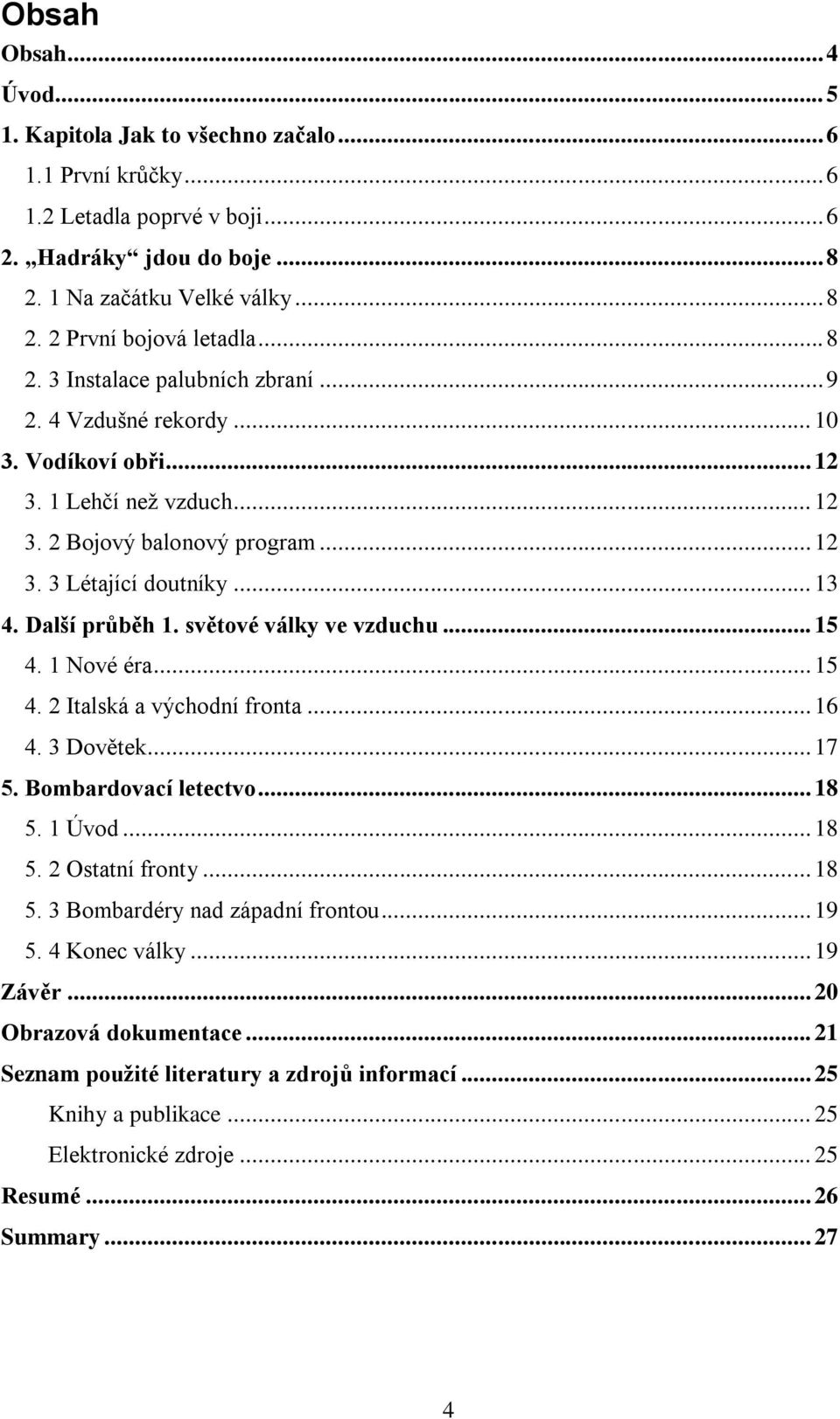 Další průběh 1. světové války ve vzduchu... 15 4. 1 Nové éra... 15 4. 2 Italská a východní fronta... 16 4. 3 Dovětek... 17 5. Bombardovací letectvo... 18 5. 1 Úvod... 18 5. 2 Ostatní fronty... 18 5. 3 Bombardéry nad západní frontou.