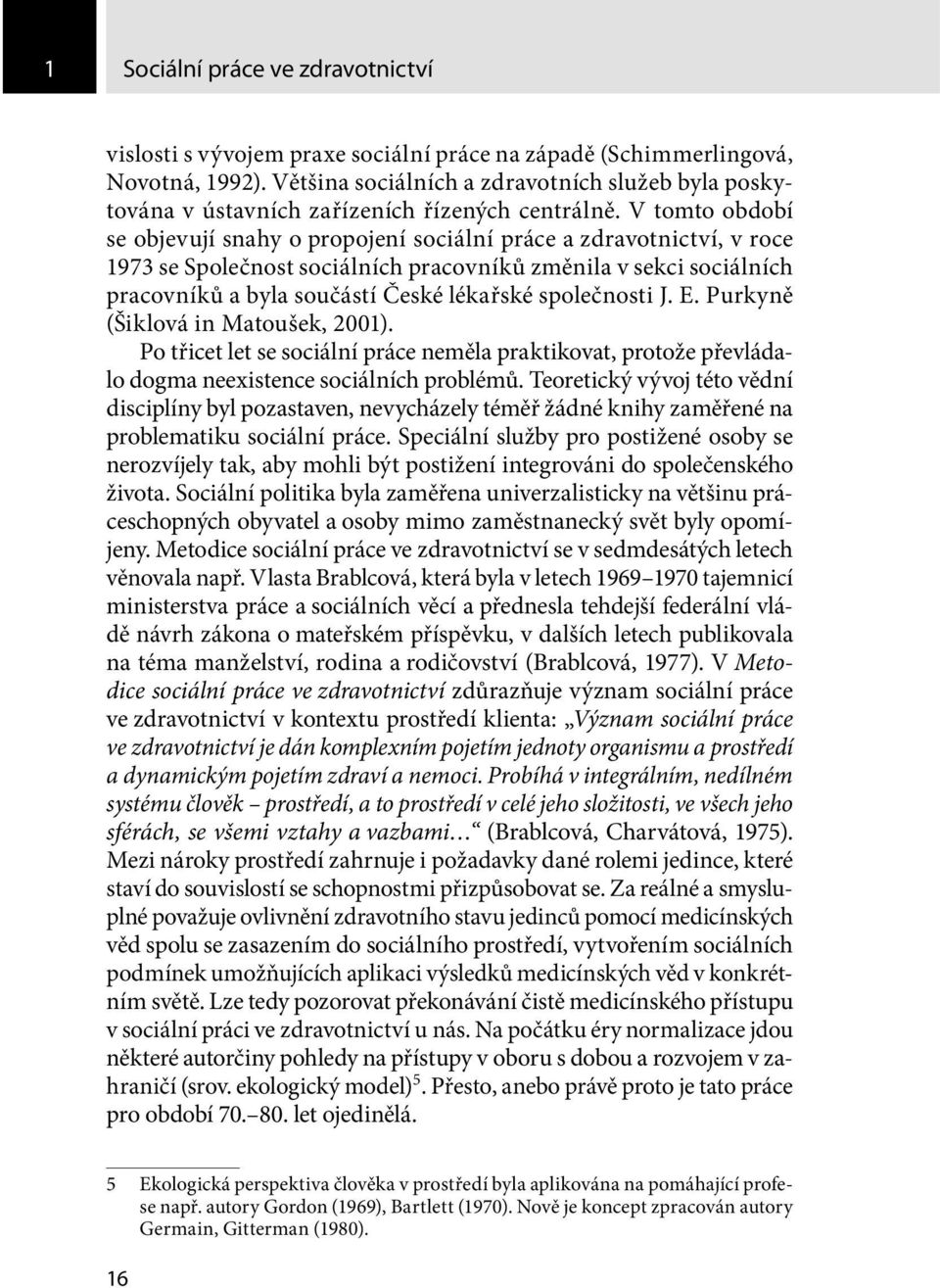 V tomto období se objevují snahy o propojení sociální práce a zdravotnictví, v roce 1973 se Společnost sociálních pracovníků změnila v sekci sociálních pracovníků a byla součástí České lékařské