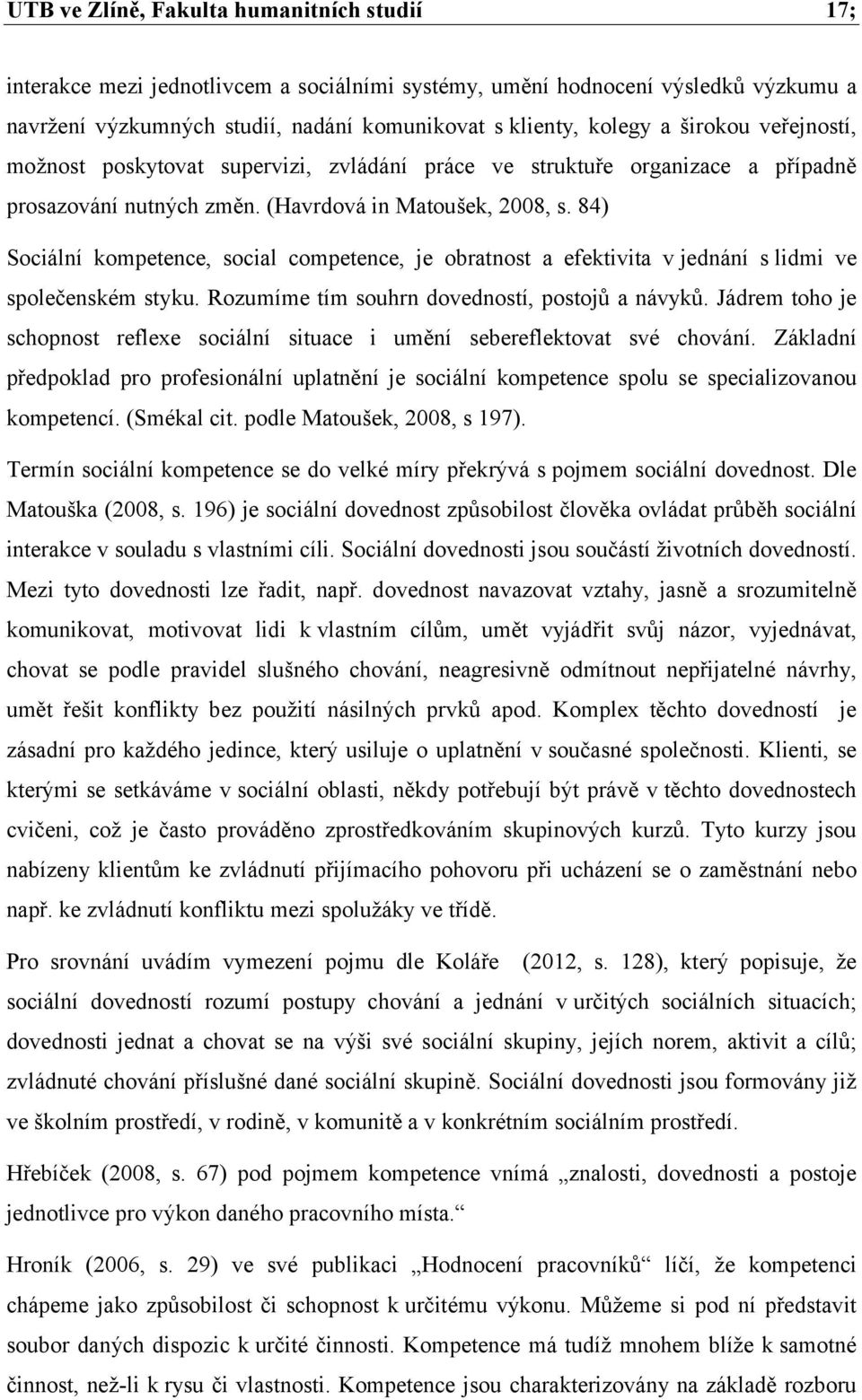 84) Sociální kompetence, social competence, je obratnost a efektivita v jednání s lidmi ve společenském styku. Rozumíme tím souhrn dovedností, postojů a návyků.