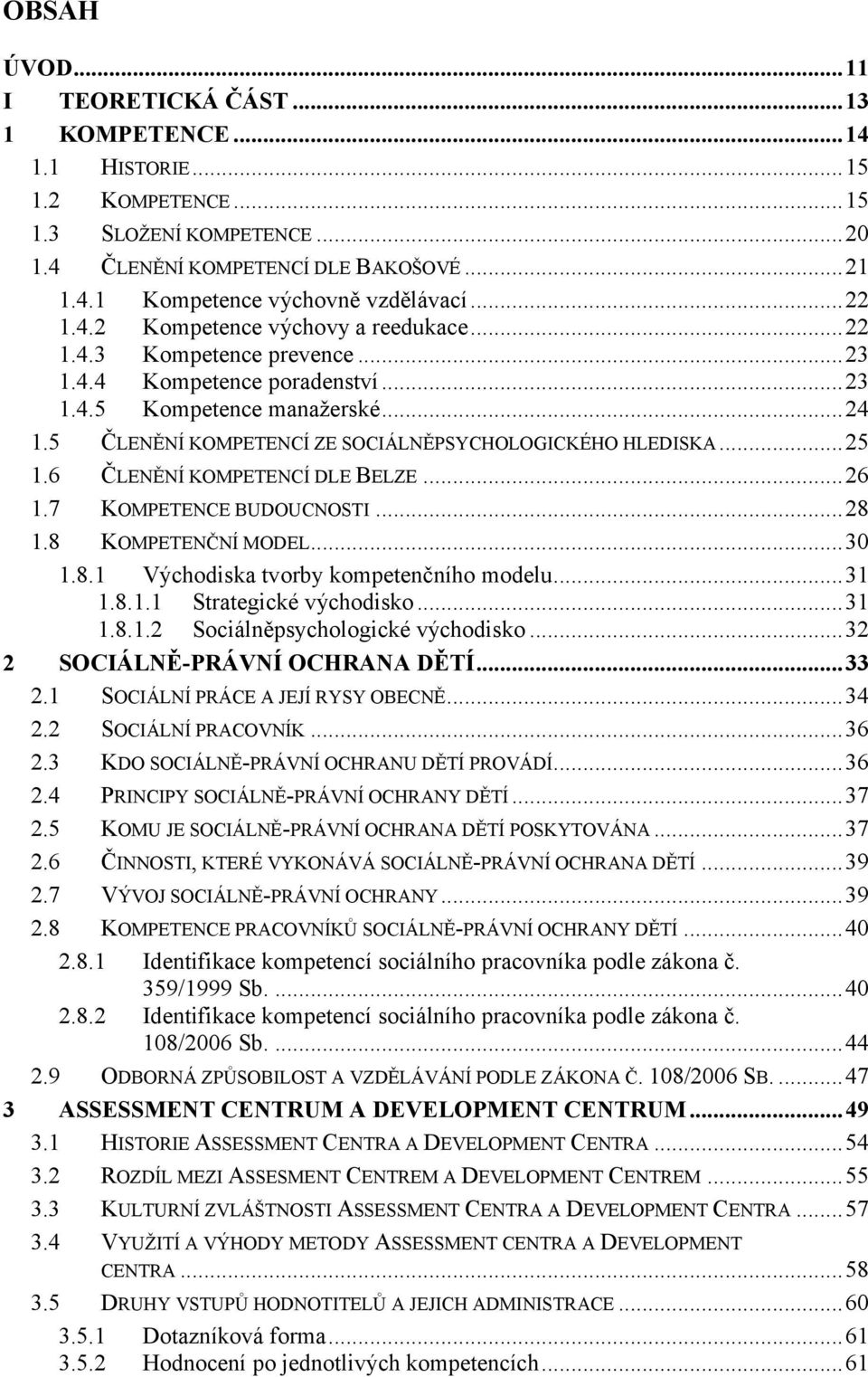 5 ČLENĚNÍ KOMPETENCÍ ZE SOCIÁLNĚPSYCHOLOGICKÉHO HLEDISKA...25 1.6 ČLENĚNÍ KOMPETENCÍ DLE BELZE...26 1.7 KOMPETENCE BUDOUCNOSTI...28 1.8 KOMPETENČNÍ MODEL...30 1.8.1 Východiska tvorby kompetenčního modelu.