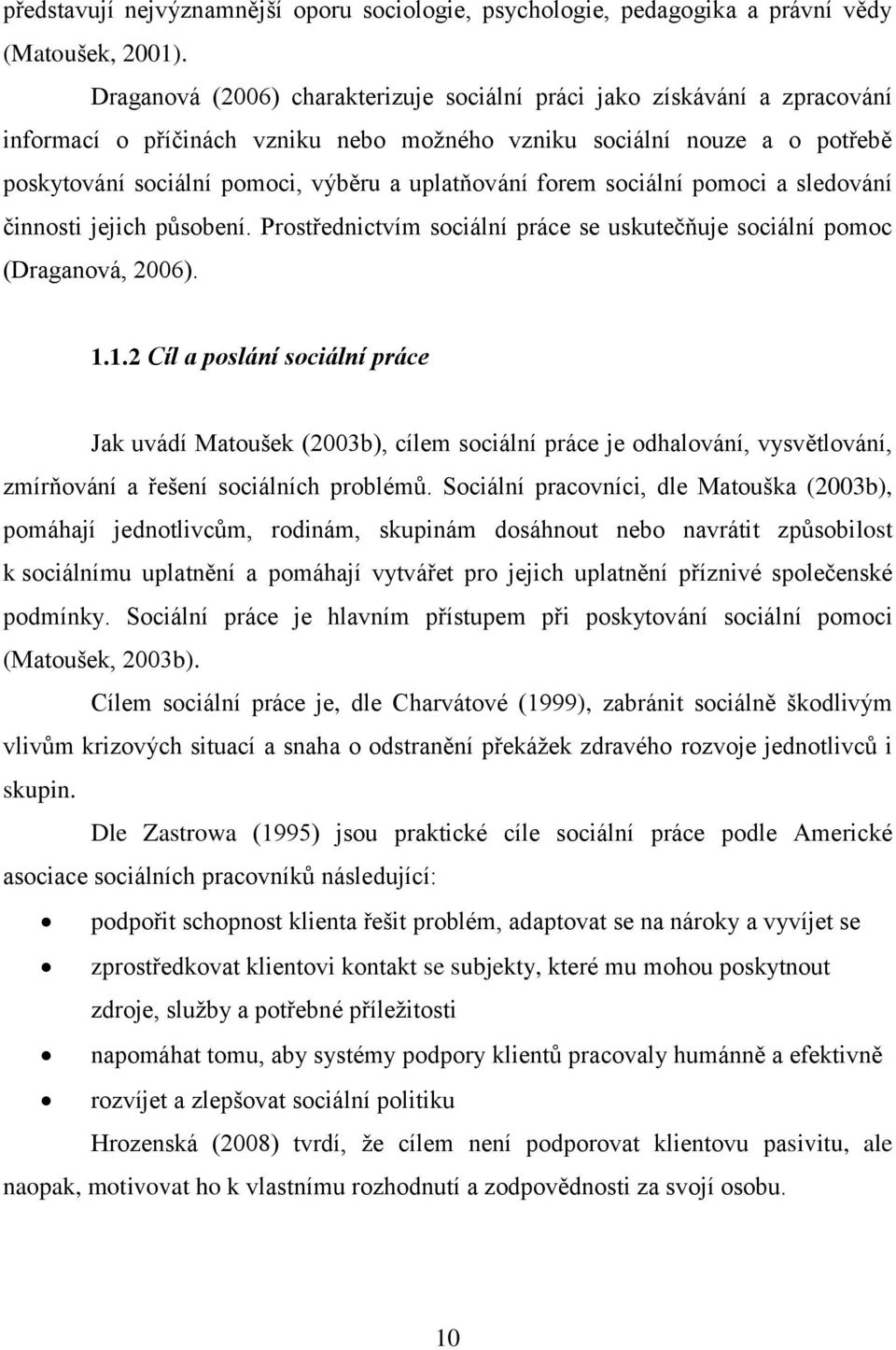 uplatňování forem sociální pomoci a sledování činnosti jejich působení. Prostřednictvím sociální práce se uskutečňuje sociální pomoc (Draganová, 2006). 1.