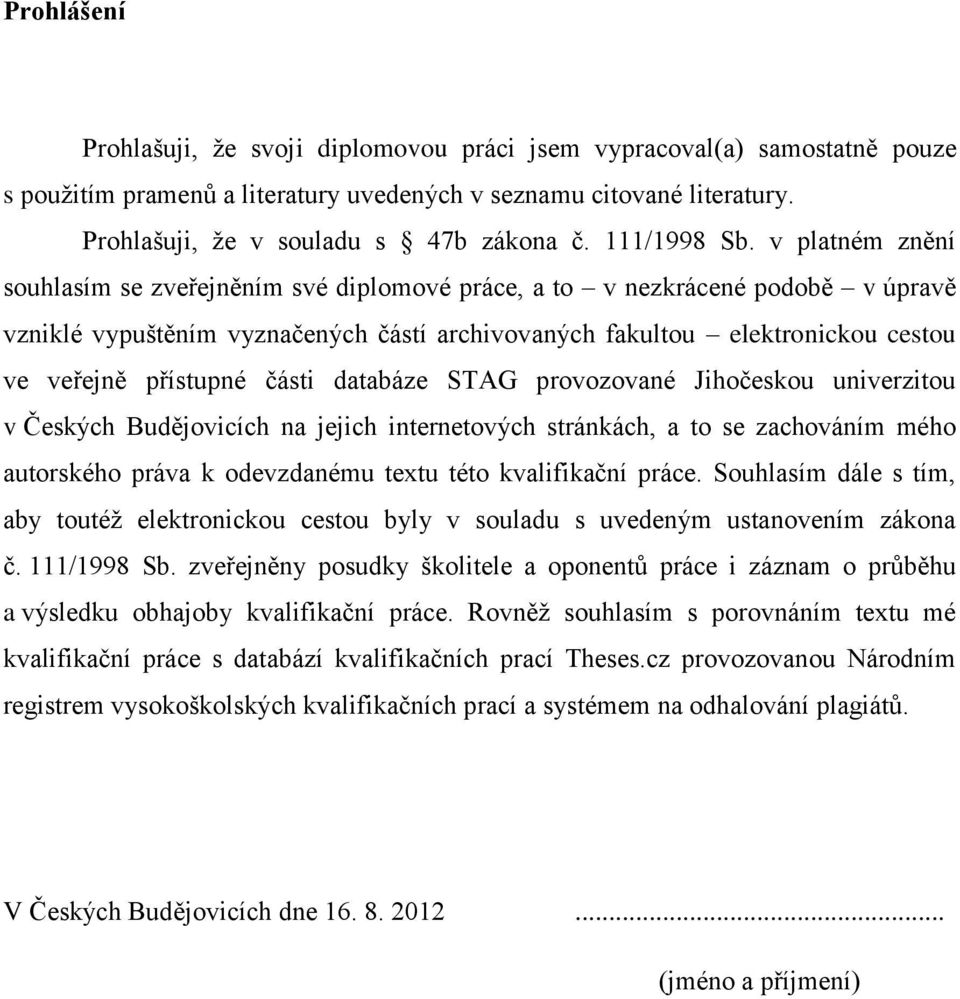 v platném znění souhlasím se zveřejněním své diplomové práce, a to v nezkrácené podobě v úpravě vzniklé vypuštěním vyznačených částí archivovaných fakultou elektronickou cestou ve veřejně přístupné