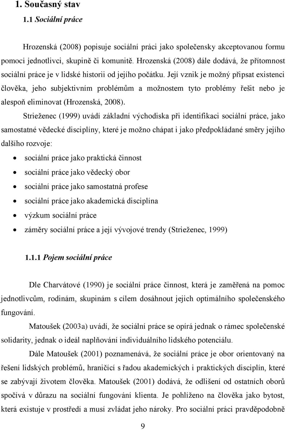 Její vznik je možný připsat existenci člověka, jeho subjektivním problémům a možnostem tyto problémy řešit nebo je alespoň eliminovat (Hrozenská, 2008).