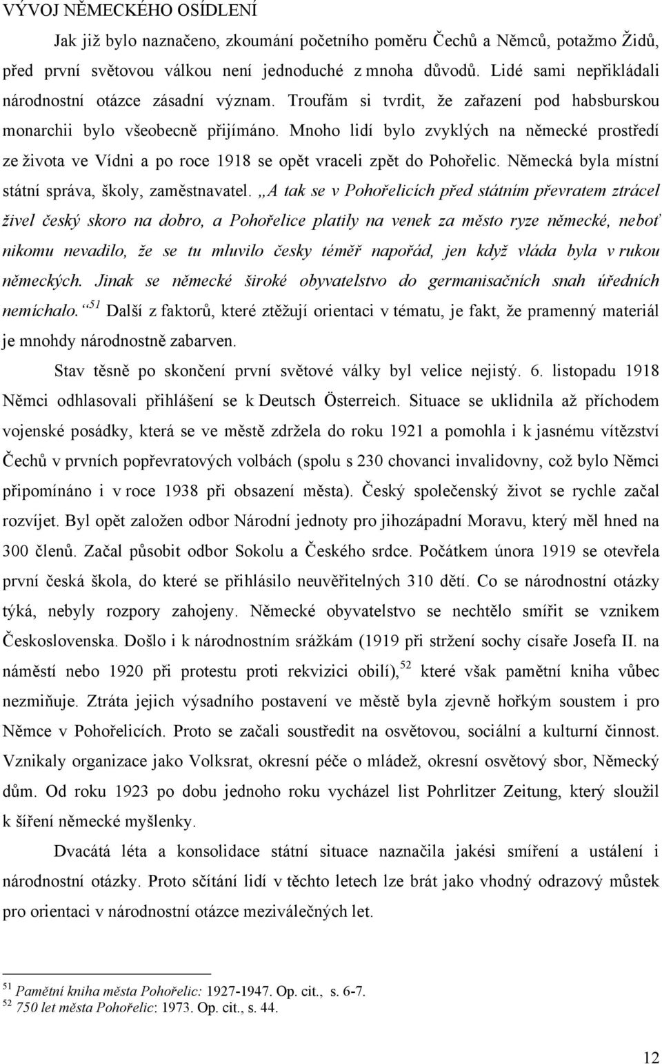 Mnoho lidí bylo zvyklých na německé prostředí ze ţivota ve Vídni a po roce 1918 se opět vraceli zpět do Pohořelic. Německá byla místní státní správa, školy, zaměstnavatel.