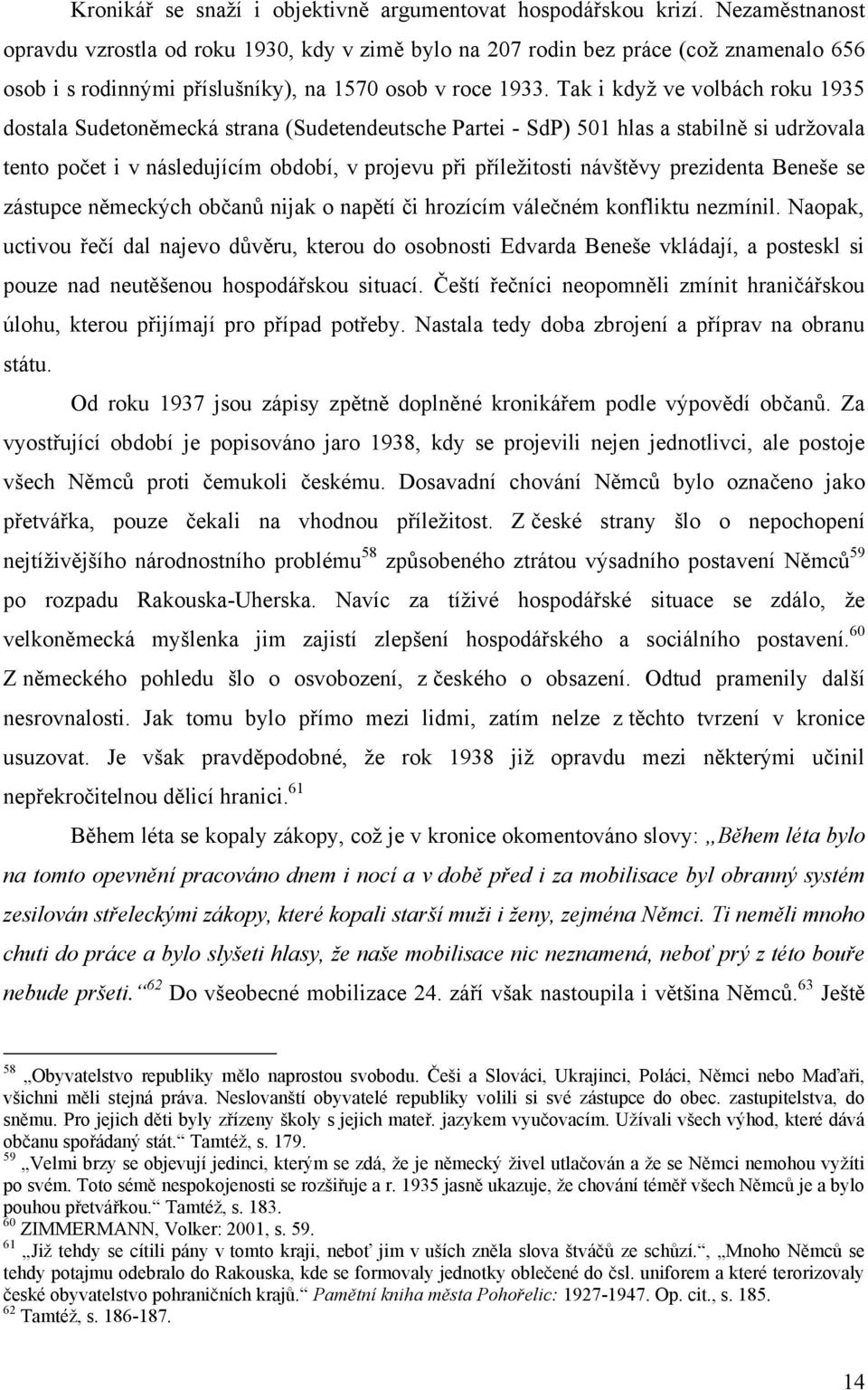 Tak i kdyţ ve volbách roku 1935 dostala Sudetoněmecká strana (Sudetendeutsche Partei - SdP) 501 hlas a stabilně si udrţovala tento počet i v následujícím období, v projevu při příleţitosti návštěvy