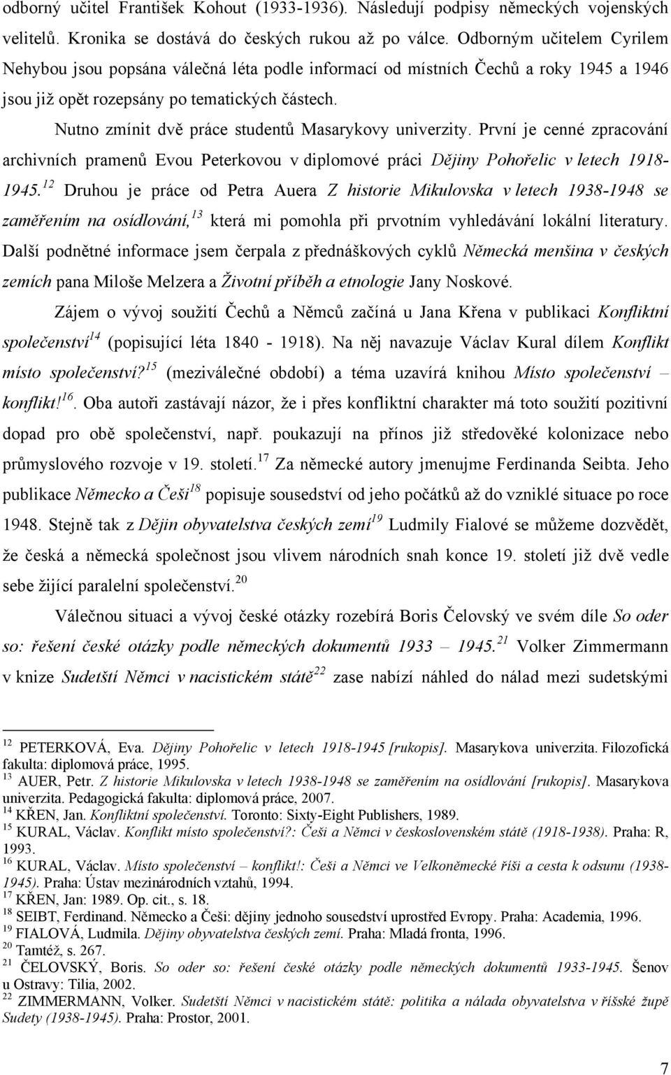 Nutno zmínit dvě práce studentů Masarykovy univerzity. První je cenné zpracování archivních pramenů Evou Peterkovou v diplomové práci Dějiny Pohořelic v letech 1918-1945.