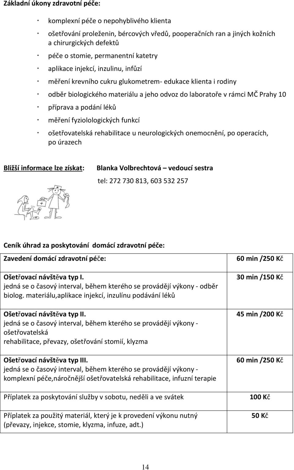 léků měření fyziolologických funkcí ošetřovatelská rehabilitace u neurologických onemocnění, po operacích, po úrazech Bližší informace lze získat: Blanka Volbrechtová vedoucí sestra tel: 272 730 813,