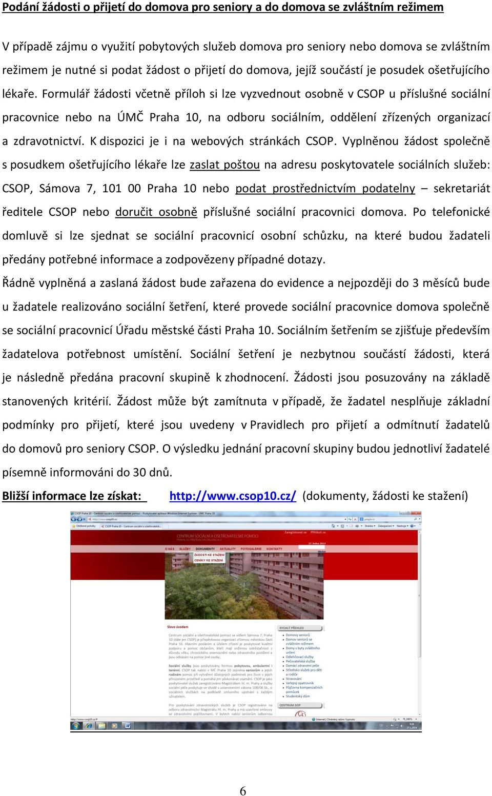 Formulář žádosti včetně příloh si lze vyzvednout osobně v CSOP u příslušné sociální pracovnice nebo na ÚMČ Praha 10, na odboru sociálním, oddělení zřízených organizací a zdravotnictví.