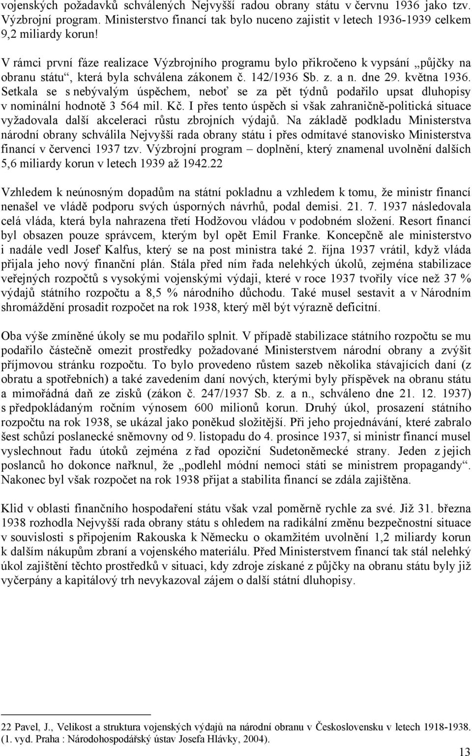 Setkala se s nebývalým úspěchem, neboť se za pět týdnů podařilo upsat dluhopisy v nominální hodnotě 3 564 mil. Kč.