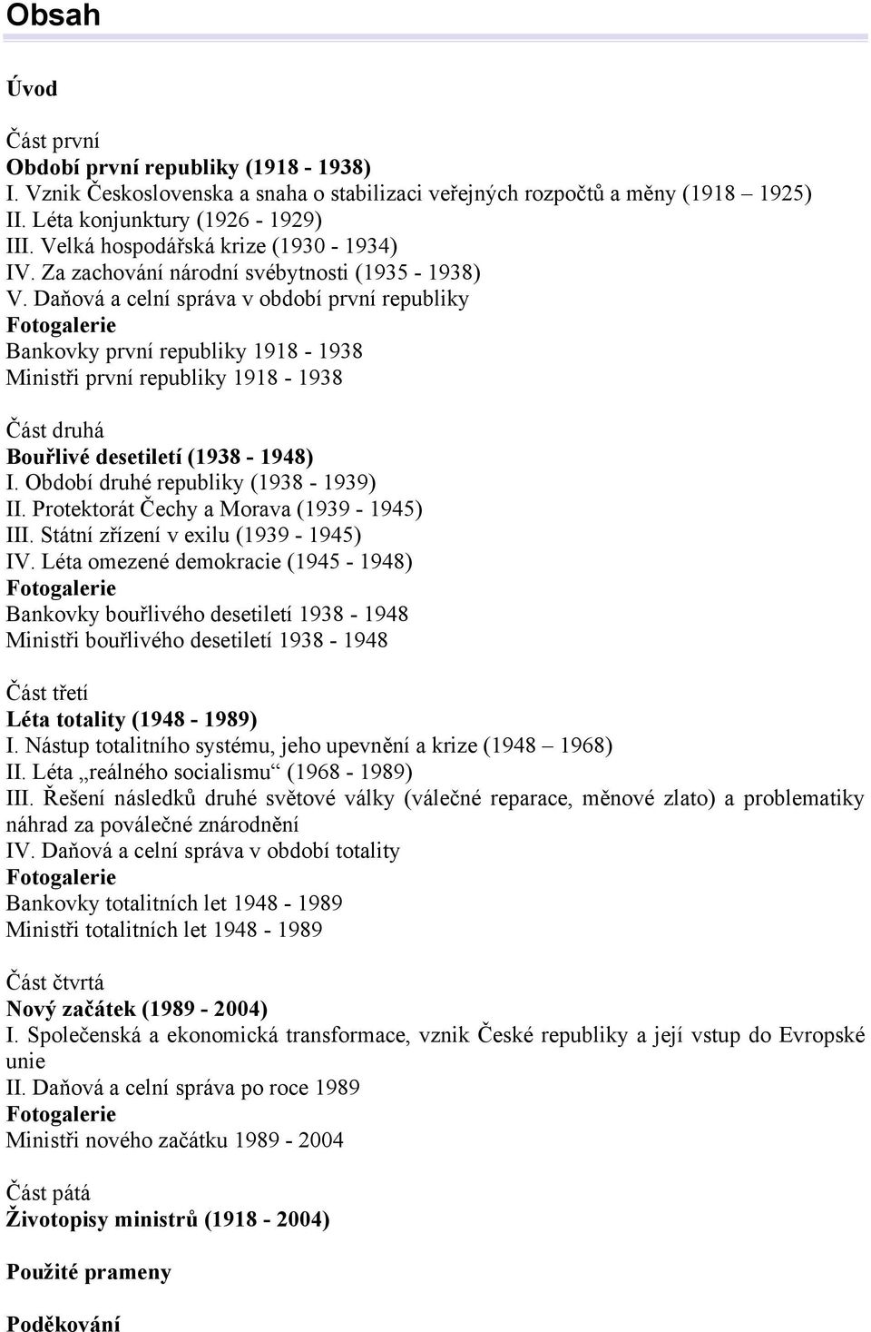 Daňová a celní správa v období první republiky Fotogalerie Bankovky první republiky 1918-1938 Ministři první republiky 1918-1938 Část druhá Bouřlivé desetiletí (1938-1948) I.