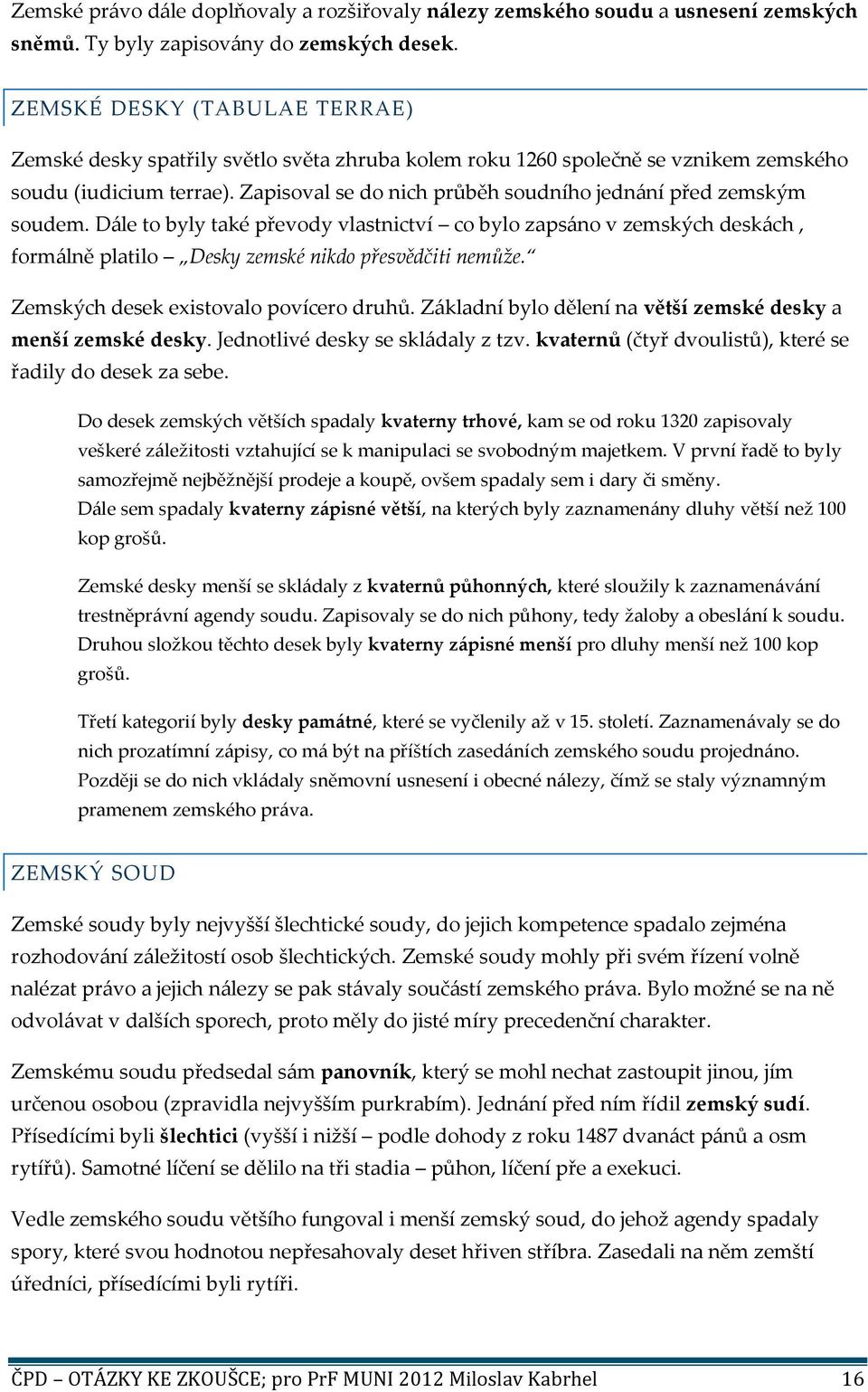 Zapisoval se do nich průběh soudního jednání před zemským soudem. Dále to byly také převody vlastnictví co bylo zapsáno v zemských deskách, formálně platilo Desky zemské nikdo přesvědčiti nemůže.