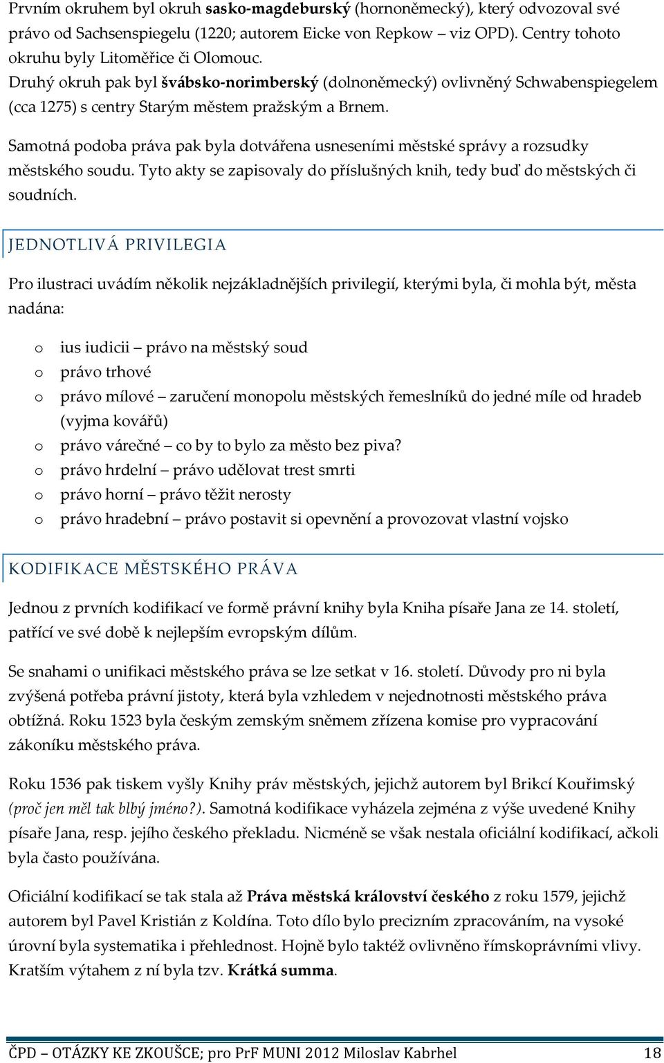 Samotná podoba práva pak byla dotvářena usneseními městské správy a rozsudky městského soudu. Tyto akty se zapisovaly do příslušných knih, tedy buď do městských či soudních.