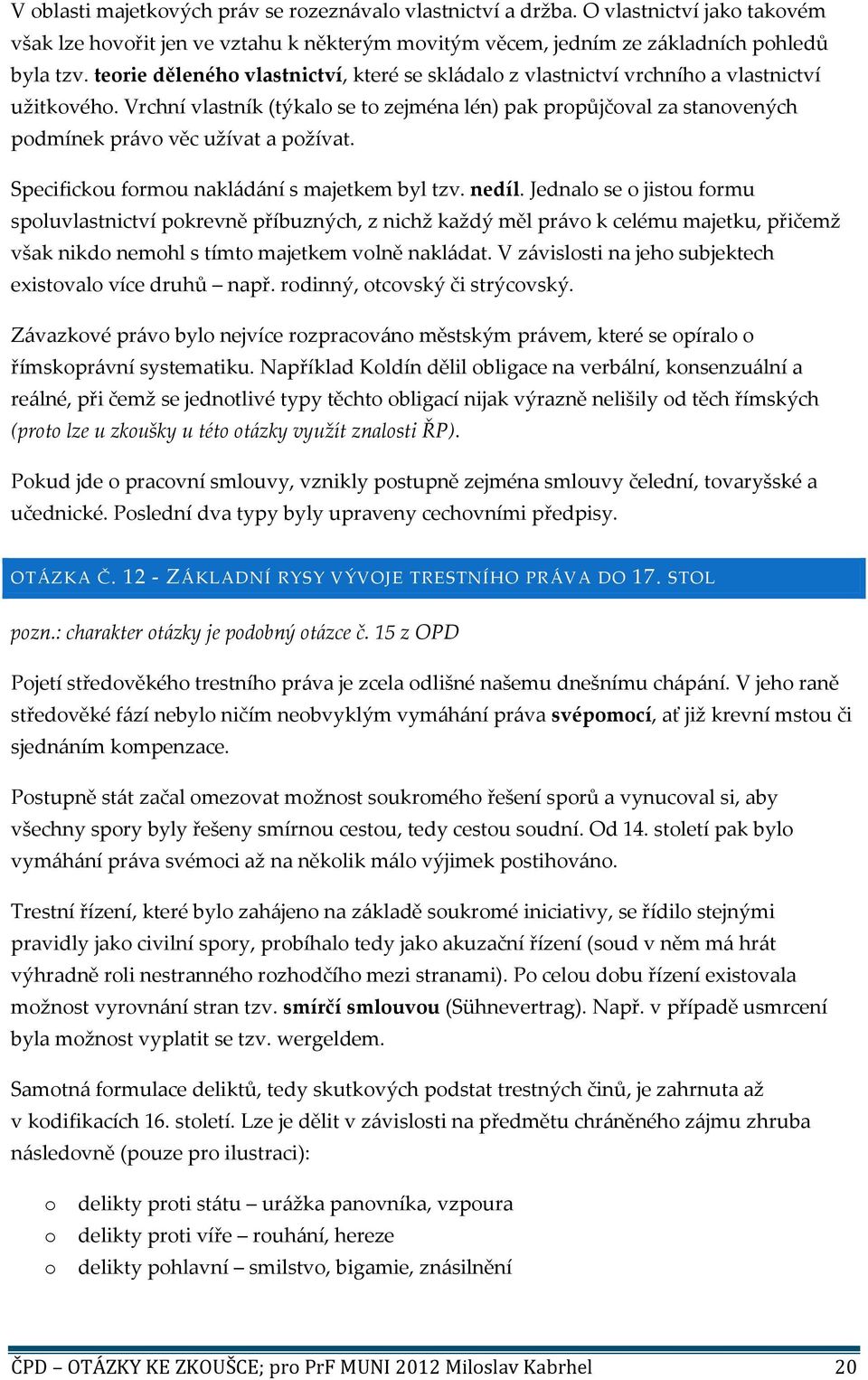 Vrchní vlastník (týkalo se to zejména lén) pak propůjčoval za stanovených podmínek právo věc užívat a požívat. Specifickou formou nakládání s majetkem byl tzv. nedíl.