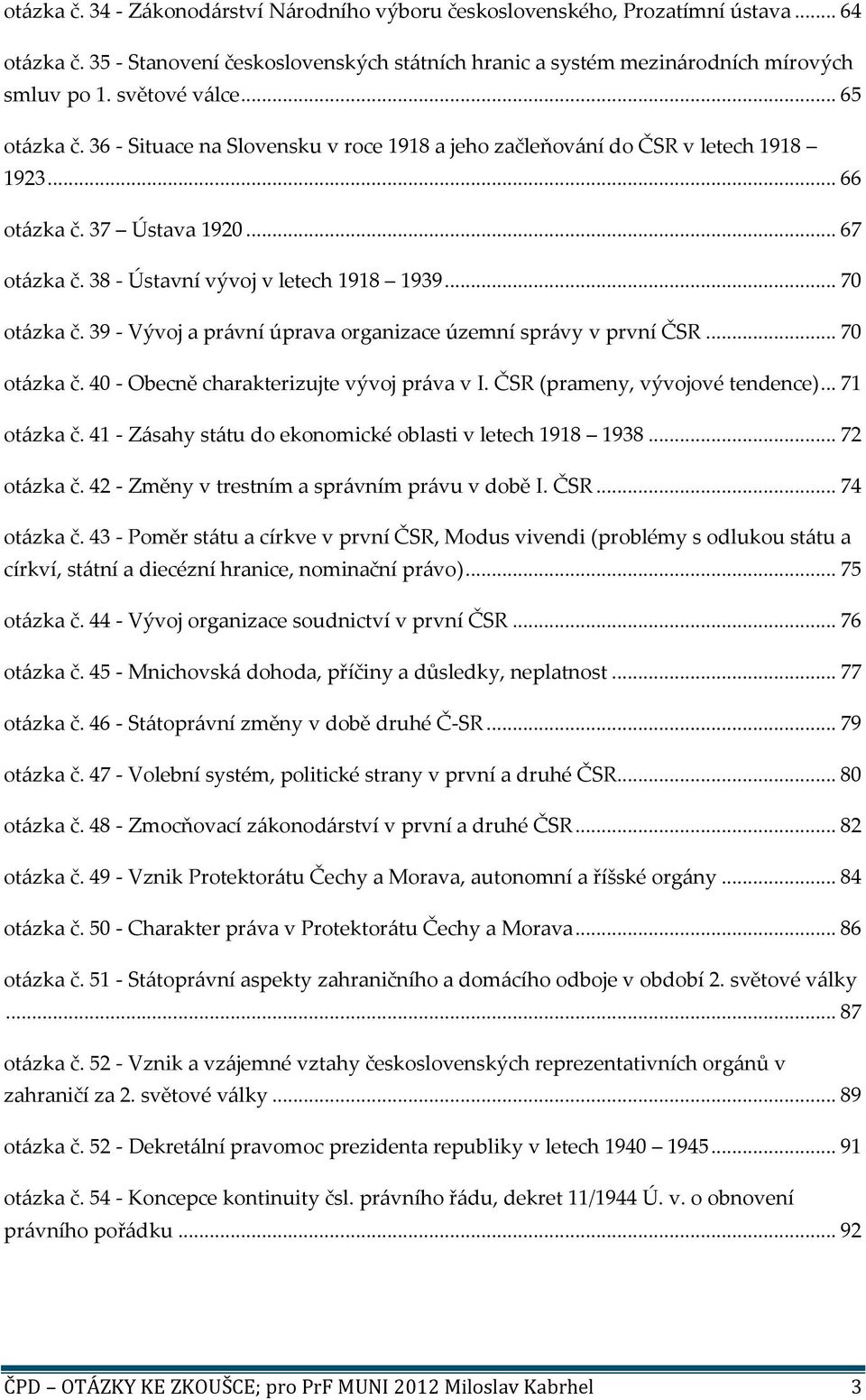 .. 70 otázka č. 39 - Vývoj a právní úprava organizace územní správy v první ČSR... 70 otázka č. 40 - Obecně charakterizujte vývoj práva v I. ČSR (prameny, vývojové tendence)... 71 otázka č.