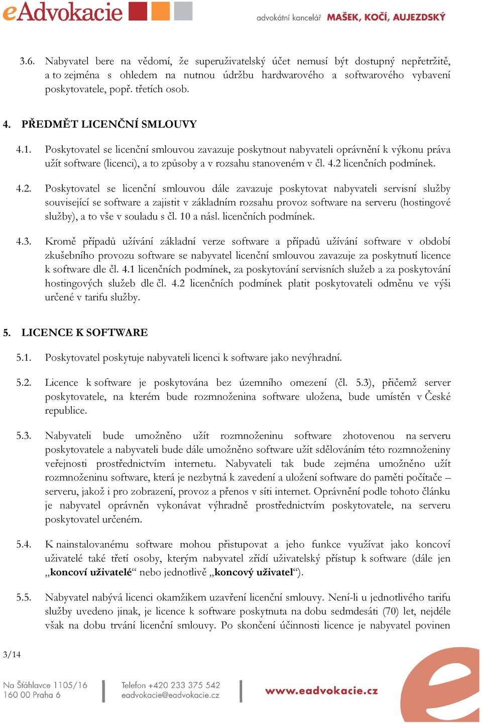 4.2. Poskytovatel se licenční smlouvou dále zavazuje poskytovat nabyvateli servisní služby související se software a zajistit v základním rozsahu provoz software na serveru (hostingové služby), a to