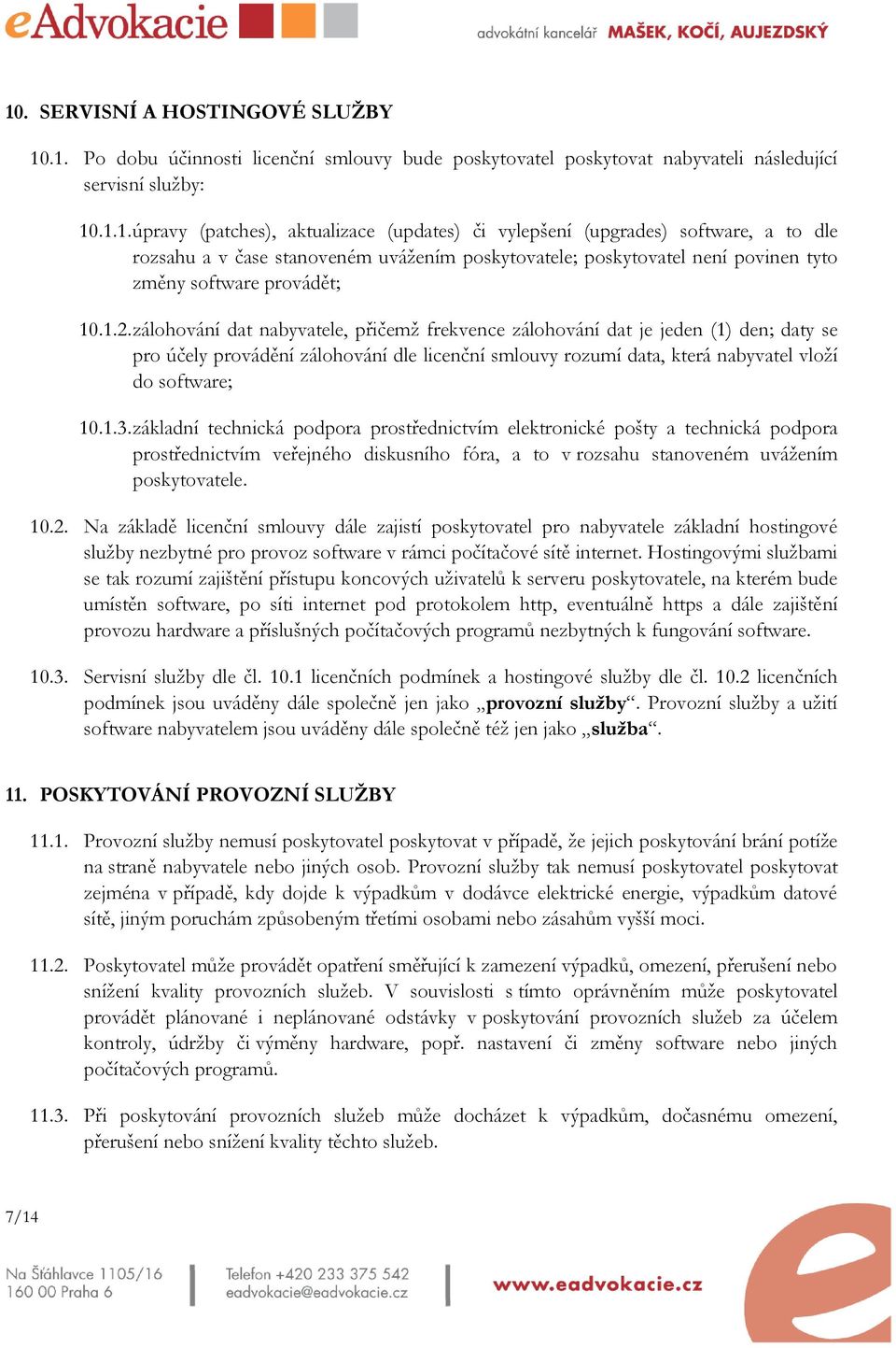 základní technická podpora prostřednictvím elektronické pošty a technická podpora prostřednictvím veřejného diskusního fóra, a to v rozsahu stanoveném uvážením poskytovatele. 10.2.