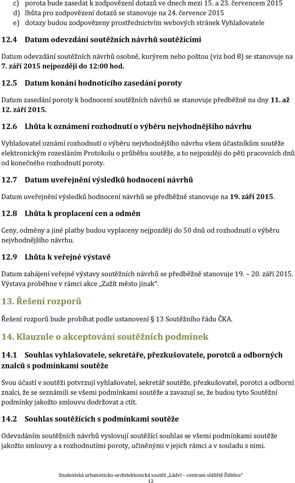 4 Datum odevzdání soutěžních návrhů soutěžícími Datum odevzdání soutěžních návrhů osobně, kurýrem nebo poštou (viz bod 8) se stanovuje na 7. září 2015 nejpozději do 12: