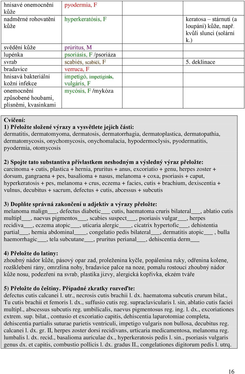 deklinace bradavice verruca, F hnisavá bakteriální impetígó, impetíginis, kožní infekce vulgáris, F onemocnění mycósis, F /mykóza způsobené houbami, plísněmi, kvasinkami Cvičení: 1) Přeložte složené