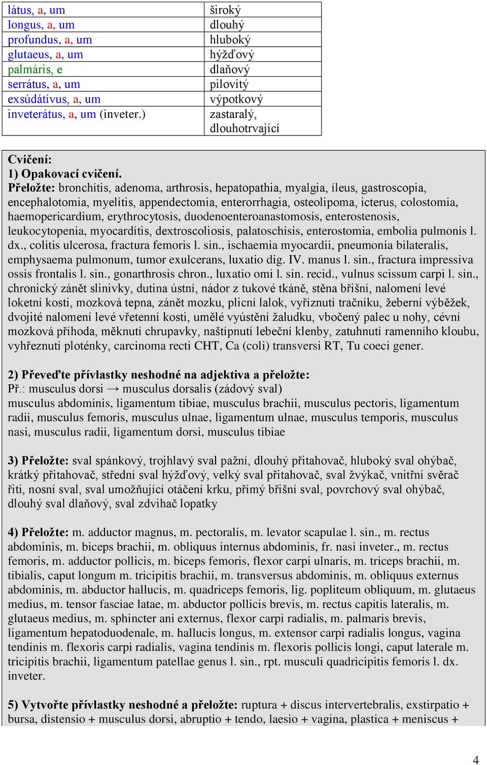 Přeložte: bronchítis, adenoma, arthrosis, hepatopathia, myalgia, íleus, gastroscopia, encephalotomia, myelítis, appendectomia, enterorrhagia, osteolipoma, icterus, colostomia, haemopericardium,