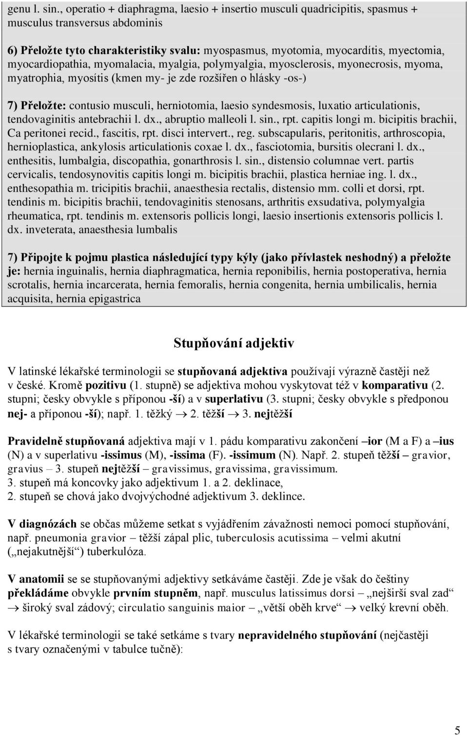 myocardiopathia, myomalacia, myalgia, polymyalgia, myosclerosis, myonecrosis, myoma, myatrophia, myosítis (kmen my- je zde rozšířen o hlásky -os-) 7) Přeložte: contusio musculi, herniotomia, laesio