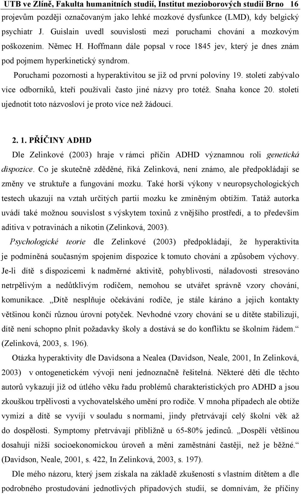 Poruchami pozornosti a hyperaktivitou se již od první poloviny 19. století zabývalo více odborníků, kteří používali často jiné názvy pro totéž. Snaha konce 20.