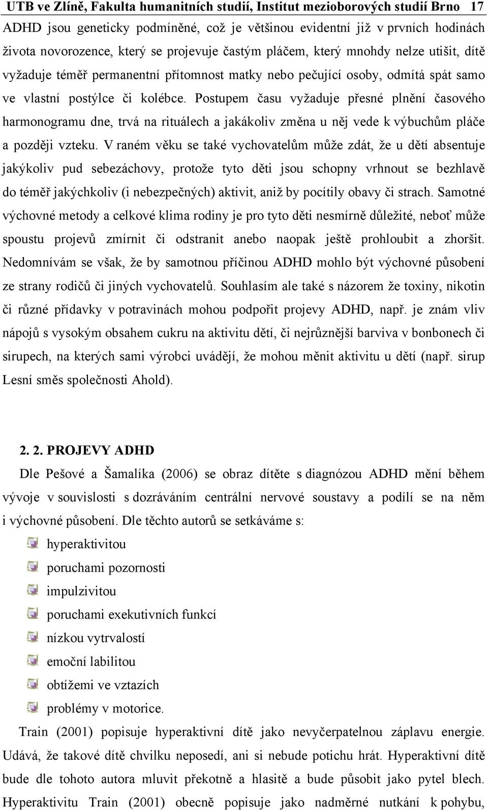 Postupem času vyžaduje přesné plnění časového harmonogramu dne, trvá na rituálech a jakákoliv změna u něj vede k výbuchům pláče a později vzteku.