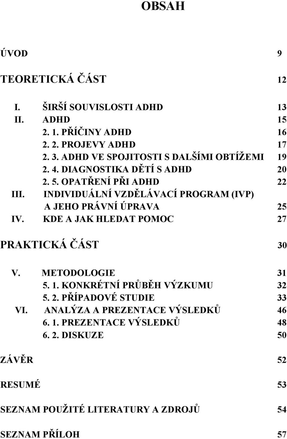 INDIVIDUÁLNÍ VZDĚLÁVACÍ PROGRAM (IVP) A JEHO PRÁVNÍ ÚPRAVA 25 IV. KDE A JAK HLEDAT POMOC 27 PRAKTICKÁ ČÁST 30 V. METODOLOGIE 31 5. 1.