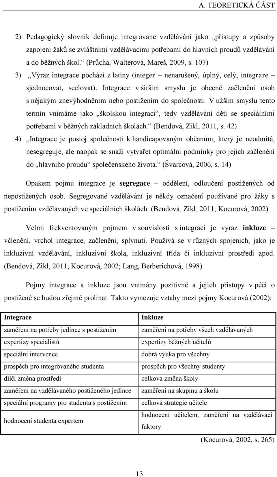 Integrace v širším smyslu je obecně začlenění osob s nějakým znevýhodněním nebo postižením do společnosti.