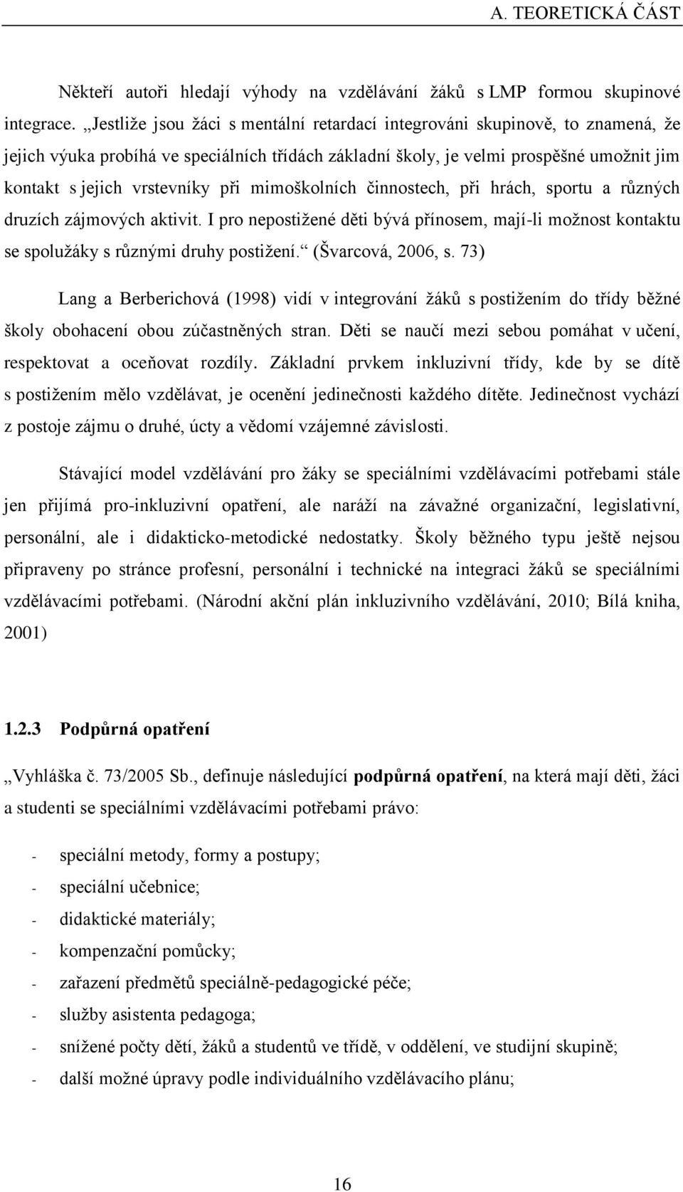 při mimoškolních činnostech, při hrách, sportu a různých druzích zájmových aktivit. I pro nepostižené děti bývá přínosem, mají-li možnost kontaktu se spolužáky s různými druhy postižení.