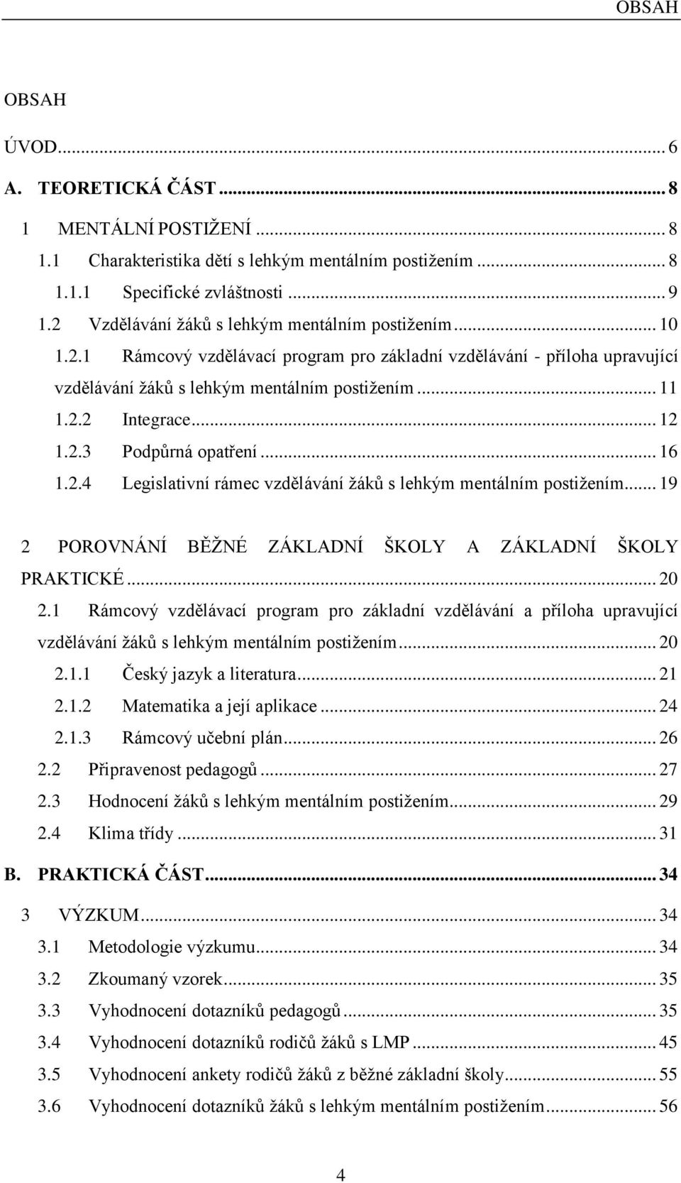 .. 12 1.2.3 Podpůrná opatření... 16 1.2.4 Legislativní rámec vzdělávání žáků s lehkým mentálním postižením... 19 2 POROVNÁNÍ BĚŽNÉ ZÁKLADNÍ ŠKOLY A ZÁKLADNÍ ŠKOLY PRAKTICKÉ... 20 2.