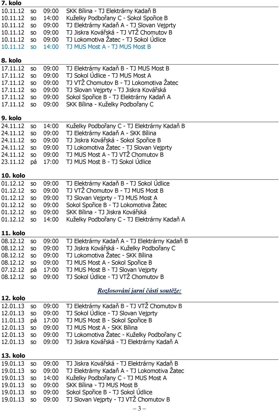 11.12 so 09:00 TJ VTŽ Chomutov B - TJ Lokomotiva Žatec 17.11.12 so 09:00 TJ Slovan Vejprty - TJ Jiskra Kovářská 17.11.12 so 09:00 Sokol Spořice B - TJ Elektrárny Kadaň A 17.11.12 so 09:00 - Kuželky Podbořany C 9.