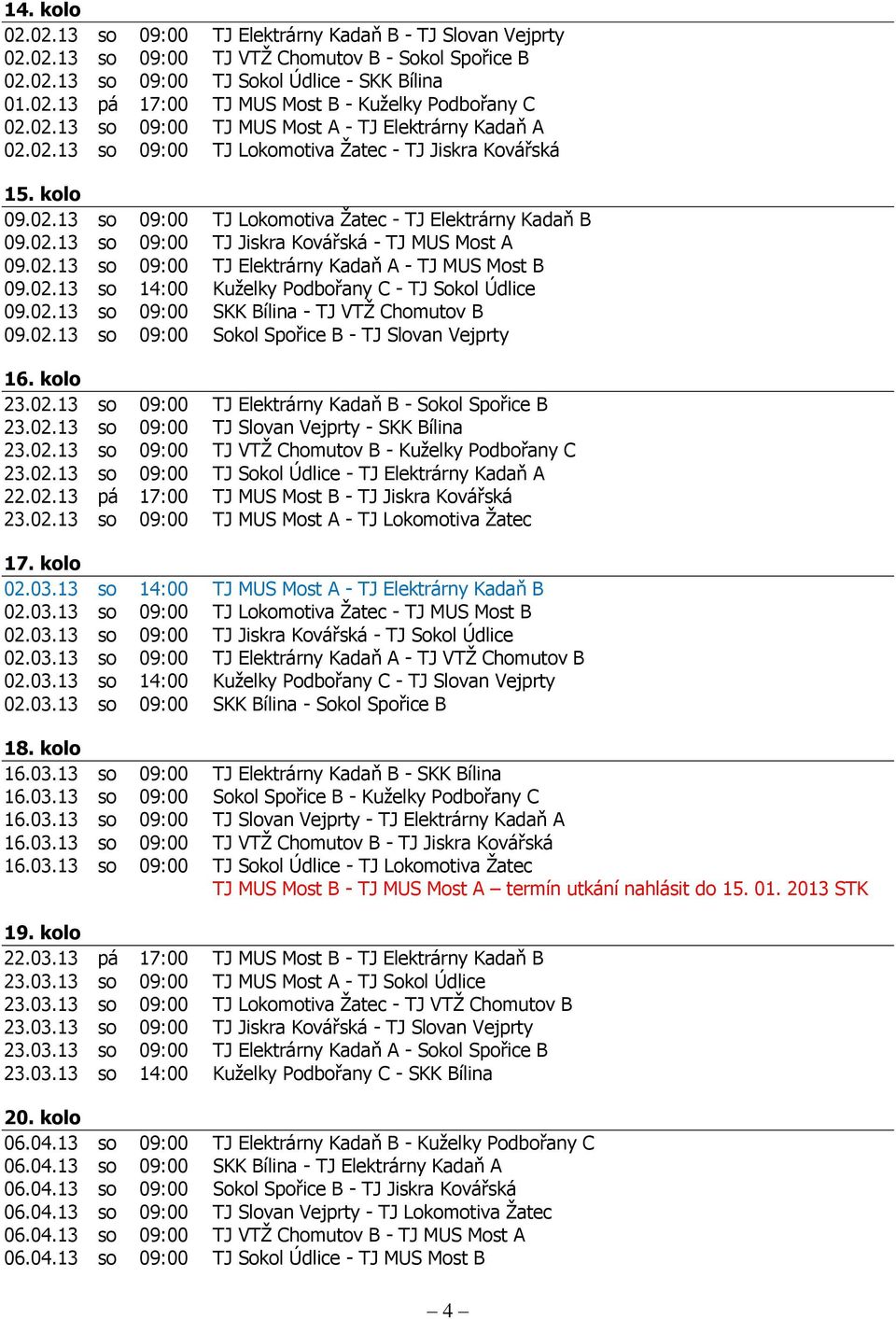 02.13 so 09:00 TJ Elektrárny Kadaň A - TJ MUS Most B 09.02.13 so 14:00 Kuželky Podbořany C - TJ Sokol Údlice 09.02.13 so 09:00 - TJ VTŽ Chomutov B 09.02.13 so 09:00 Sokol Spořice B - TJ Slovan Vejprty 16.