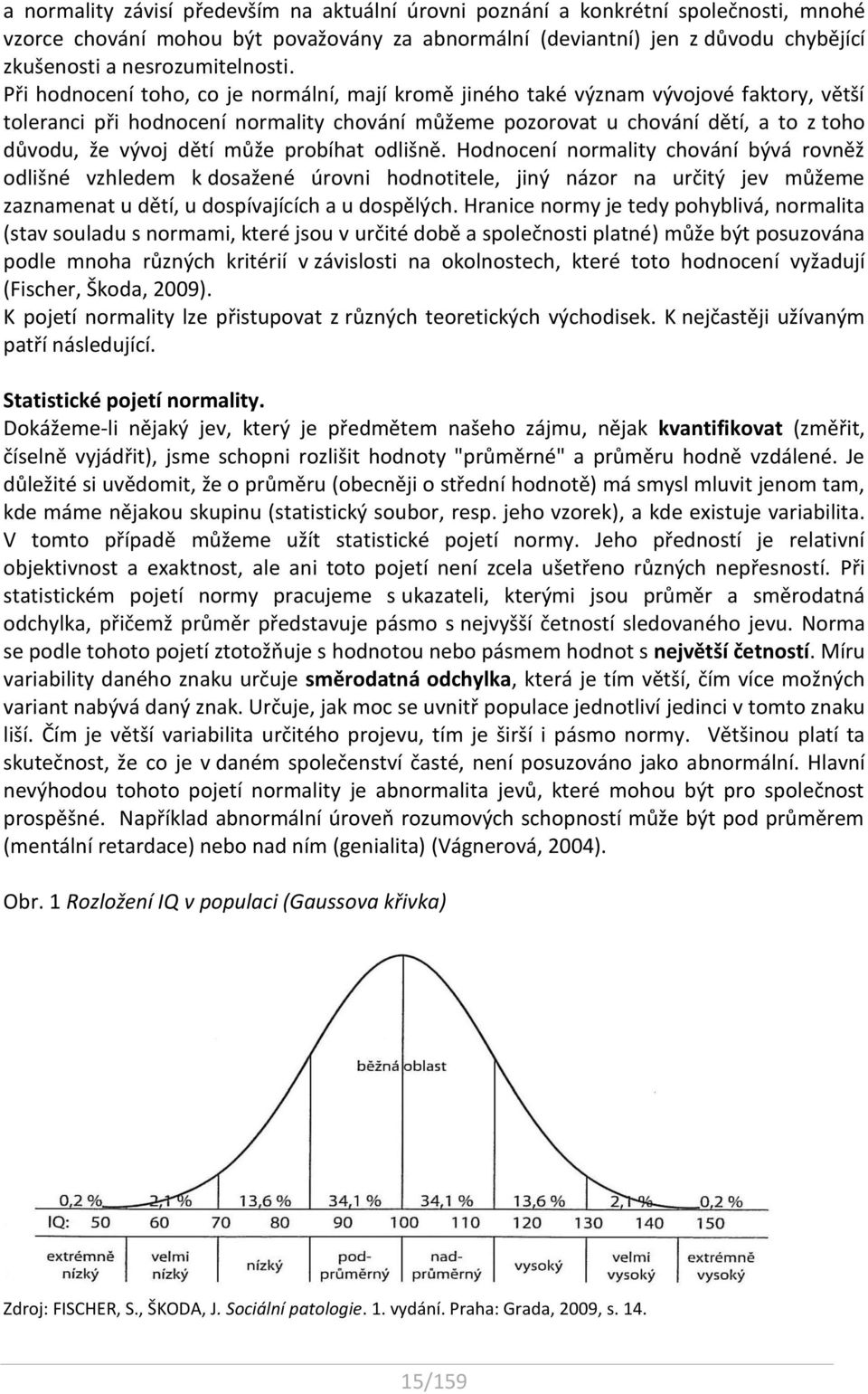 Při hodnocení toho, co je normální, mají kromě jiného také význam vývojové faktory, větší toleranci při hodnocení normality chování můžeme pozorovat u chování dětí, a to z toho důvodu, že vývoj dětí