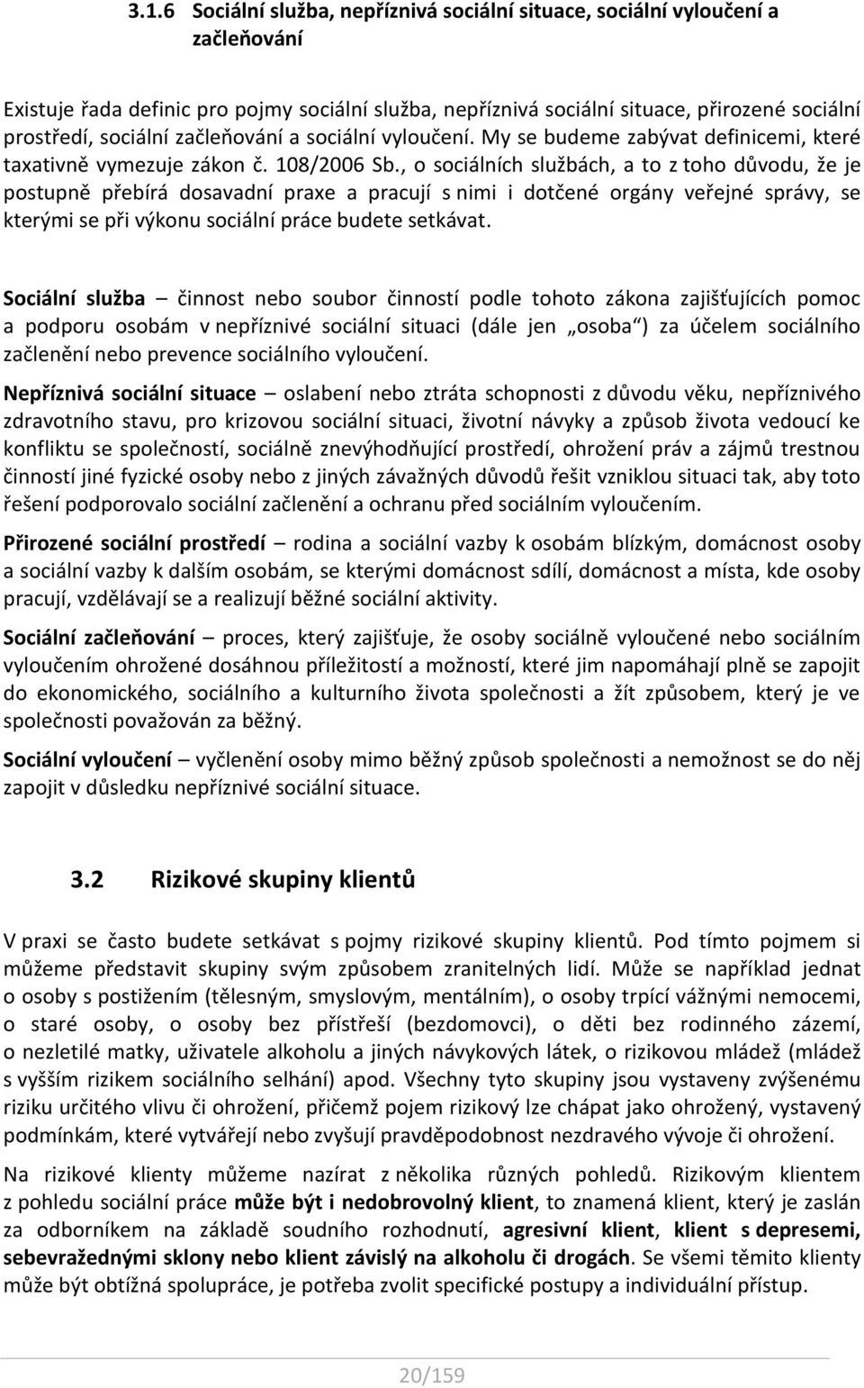 , o sociálních službách, a to z toho důvodu, že je postupně přebírá dosavadní praxe a pracují s nimi i dotčené orgány veřejné správy, se kterými se při výkonu sociální práce budete setkávat.