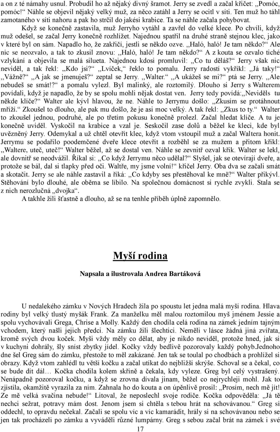 Po chvíli, když muž odešel, se začal Jerry konečně rozhlížet. Najednou spatřil na druhé straně stejnou klec, jako v které byl on sám. Napadlo ho, že zakřičí, jestli se někdo ozve.,,haló, haló!