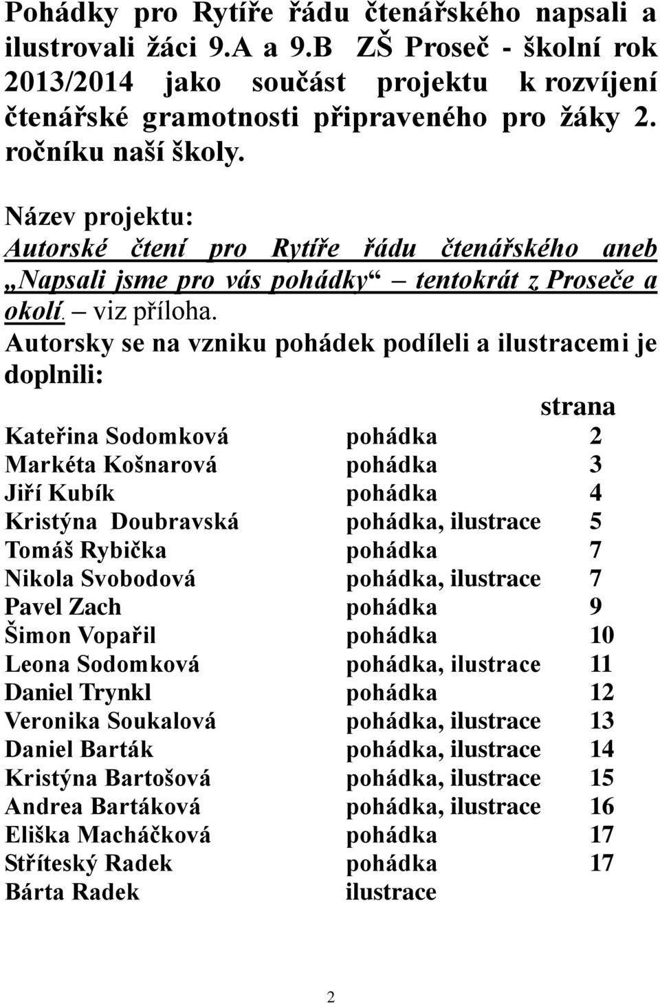 Autorsky se na vzniku pohádek podíleli a ilustracemi je doplnili: strana Kateřina Sodomková pohádka 2 Markéta Košnarová pohádka 3 Jiří Kubík pohádka 4 Kristýna Doubravská pohádka, ilustrace 5 Tomáš